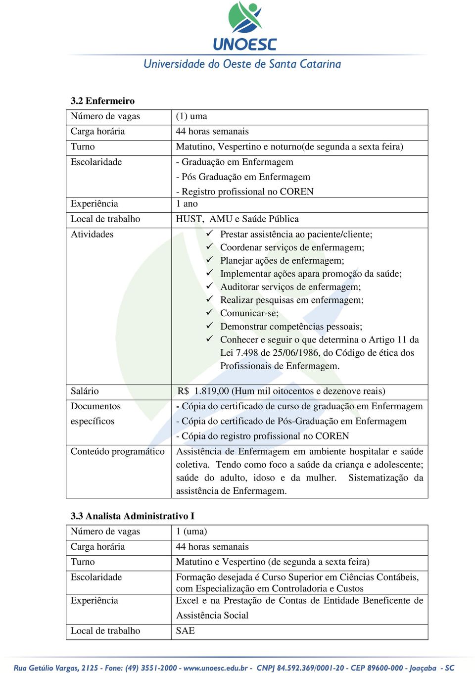 paciente/cliente; Coordenar serviços de enfermagem; Planejar ações de enfermagem; Implementar ações apara promoção da saúde; Auditorar serviços de enfermagem; Realizar pesquisas em enfermagem;