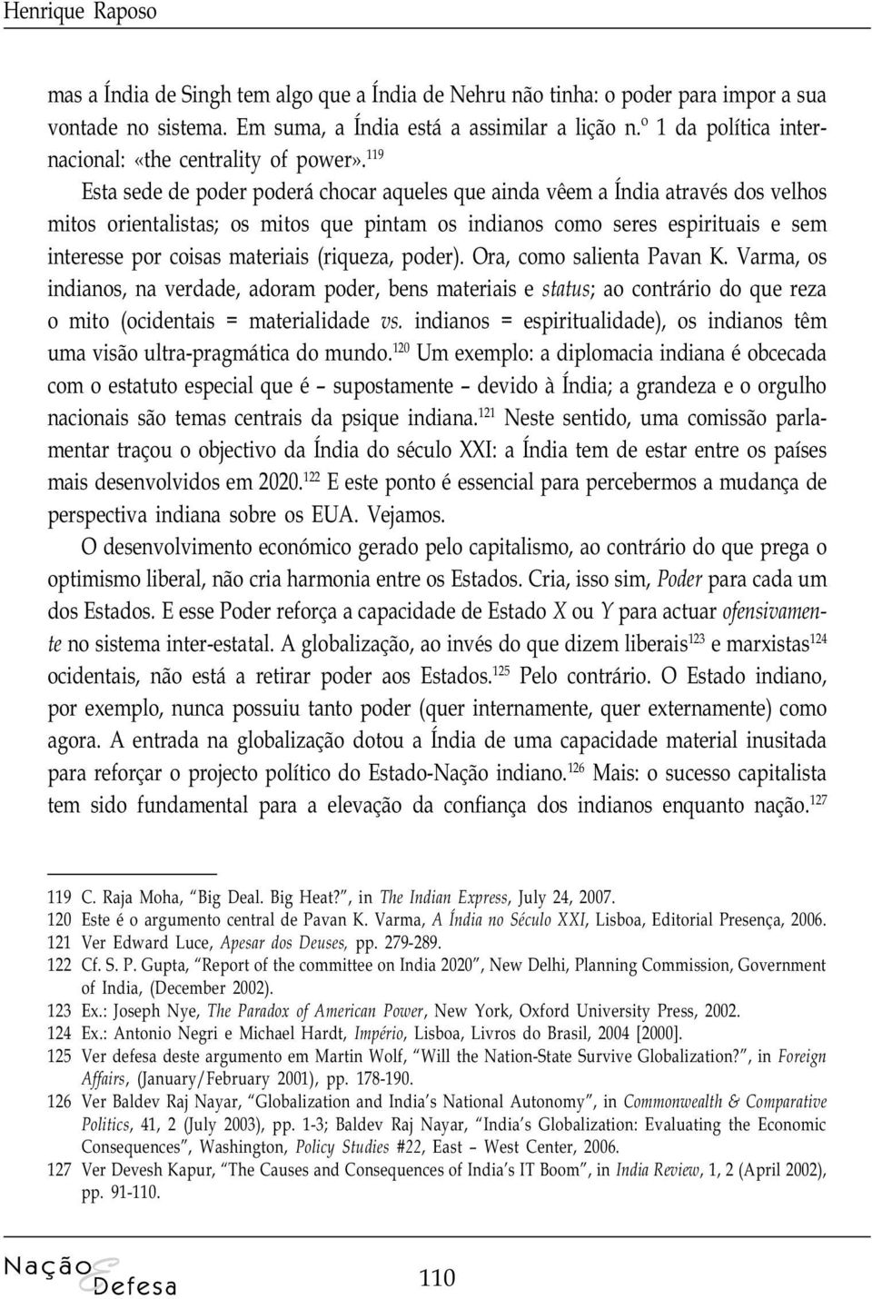 119 Esta sede de poder poderá chocar aqueles que ainda vêem a Índia através dos velhos mitos orientalistas; os mitos que pintam os indianos como seres espirituais e sem interesse por coisas materiais