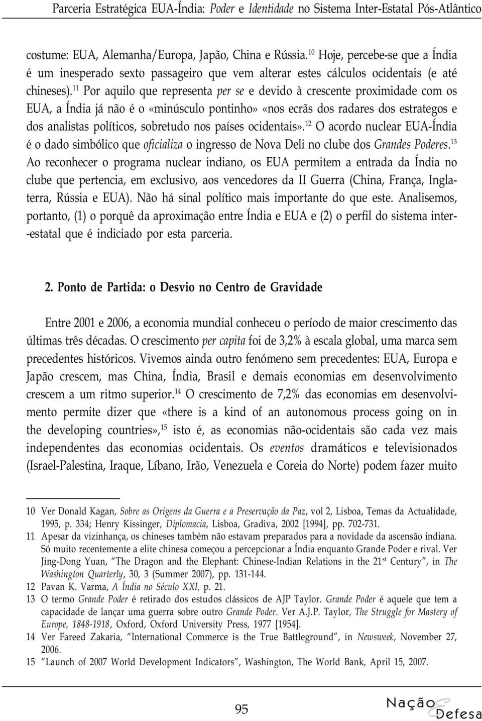 11 Por aquilo que representa per se e devido à crescente proximidade com os EUA, a Índia já não é o «minúsculo pontinho» «nos ecrãs dos radares dos estrategos e dos analistas políticos, sobretudo nos