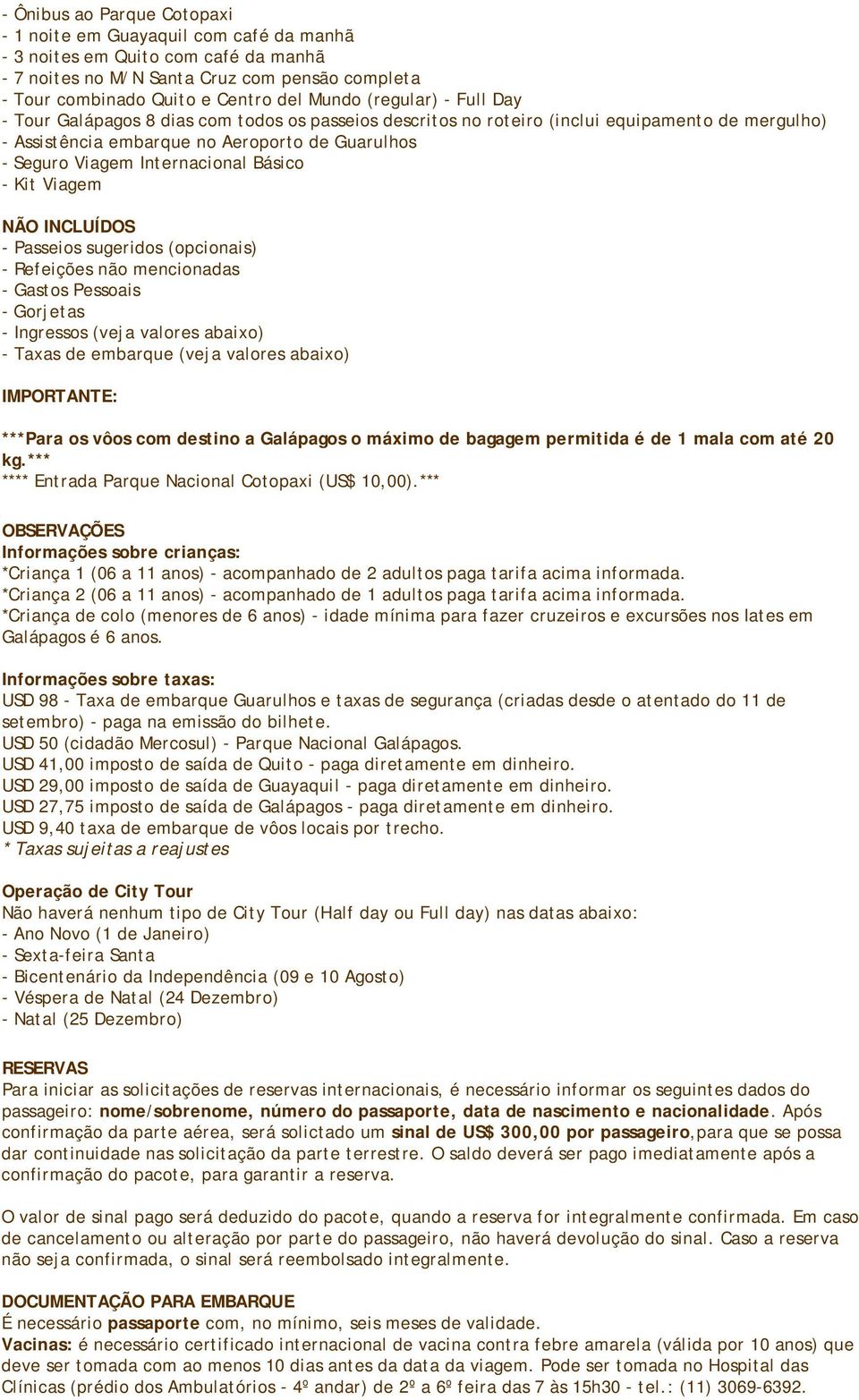 Básico - Kit Viagem NÃO INCLUÍDOS - Passeios sugeridos (opcionais) - Refeições não mencionadas - Gastos Pessoais - Gorjetas - Ingressos (veja valores abaixo) - Taxas de embarque (veja valores abaixo)