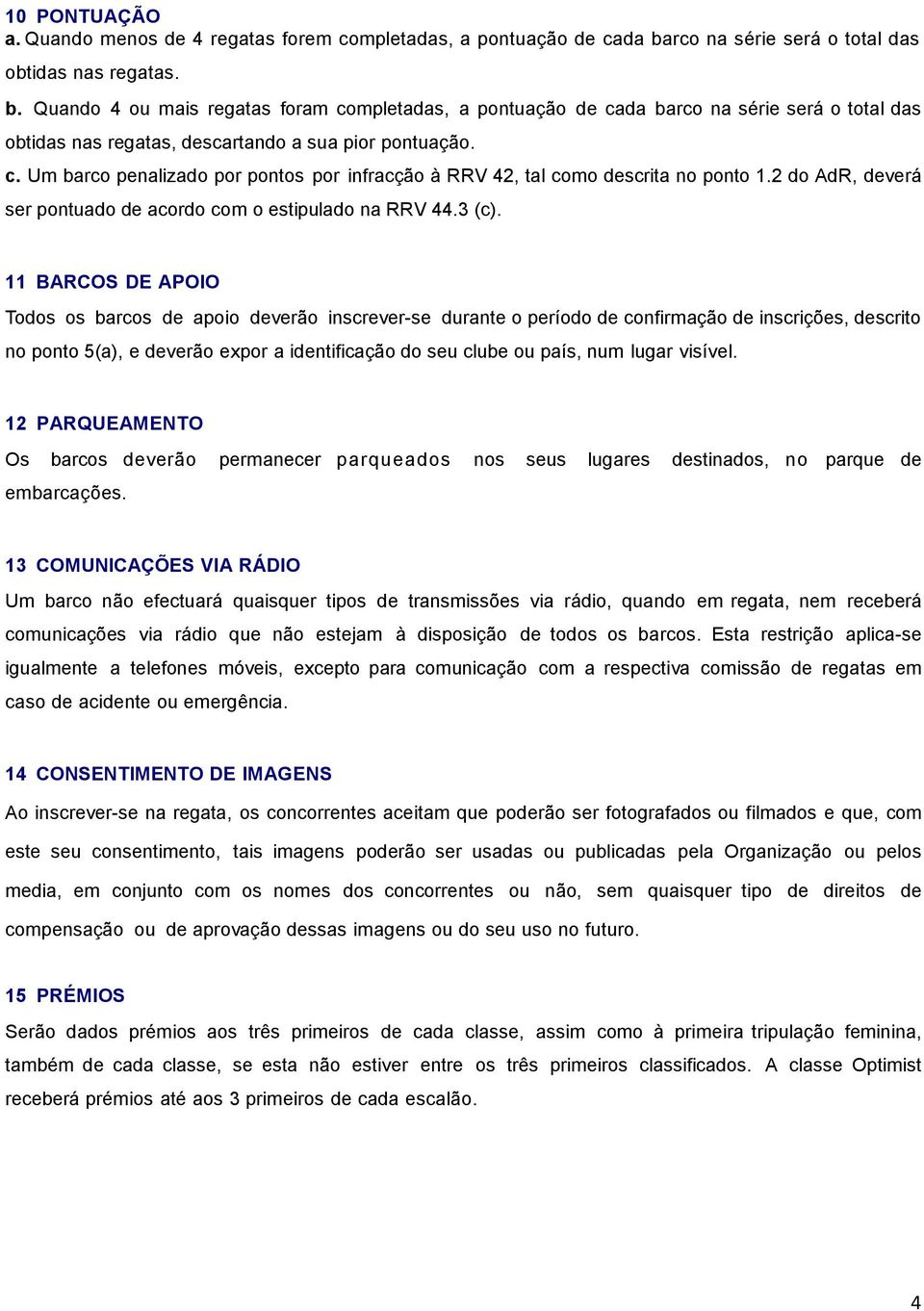 Quando 4 ou mais regatas foram completadas, a pontuação de cada barco na série será o total das obtidas nas regatas, descartando a sua pior pontuação. c. Um barco penalizado por pontos por infracção à RRV 42, tal como descrita no ponto 1.