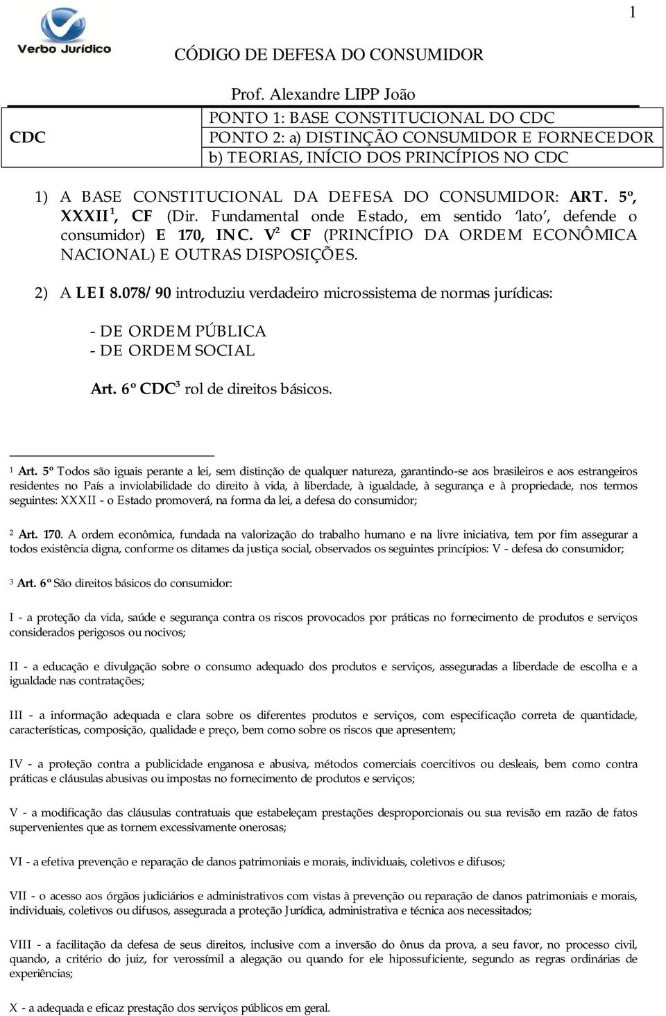 078/90 introduziu verdadeiro microssistema de normas jurídicas: - DE ORDEM PÚBLICA - DE ORDEM SOCIAL Art. 6º CDC 3 rol de direitos básicos. 1 Art.