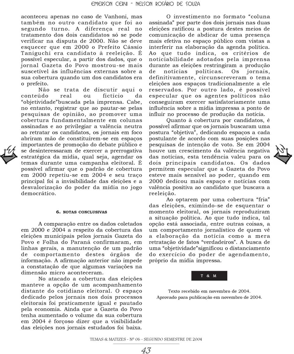 É possível especular, a partir dos dados, que o jornal Gazeta do Povo mostrou-se mais suscetível às influências externas sobre a sua cobertura quando um dos candidatos era o prefeito.