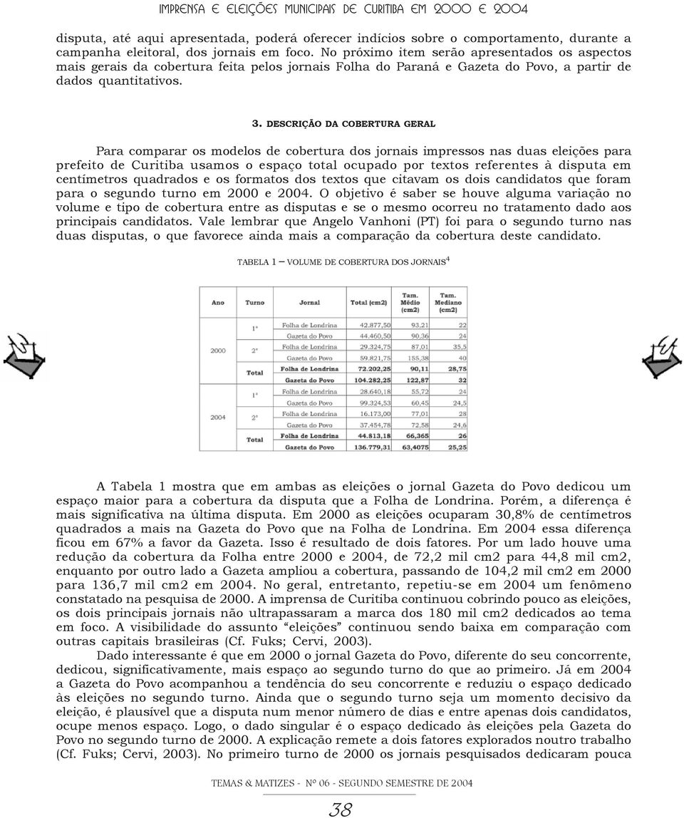 DESCRIÇÃO DA COBERTURA GERAL Para comparar os modelos de cobertura dos jornais impressos nas duas eleições para prefeito de Curitiba usamos o espaço total ocupado por textos referentes à disputa em