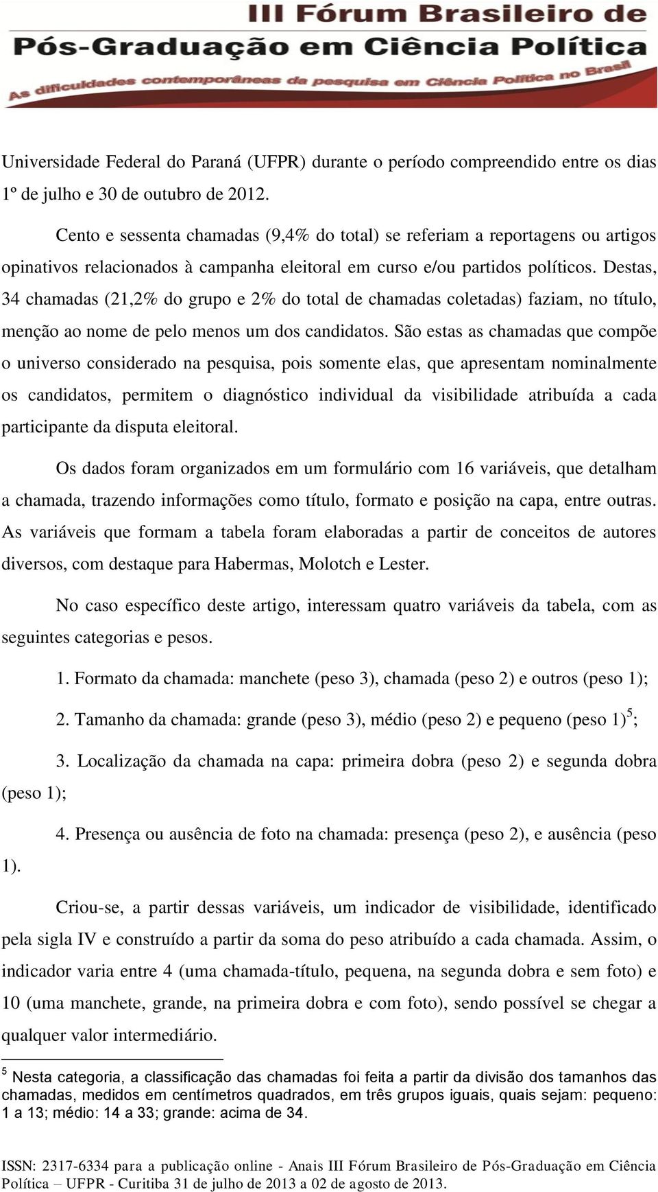 Destas, 34 chamadas (21,2% do grupo e 2% do total de chamadas coletadas) faziam, no título, menção ao nome de pelo menos um dos candidatos.