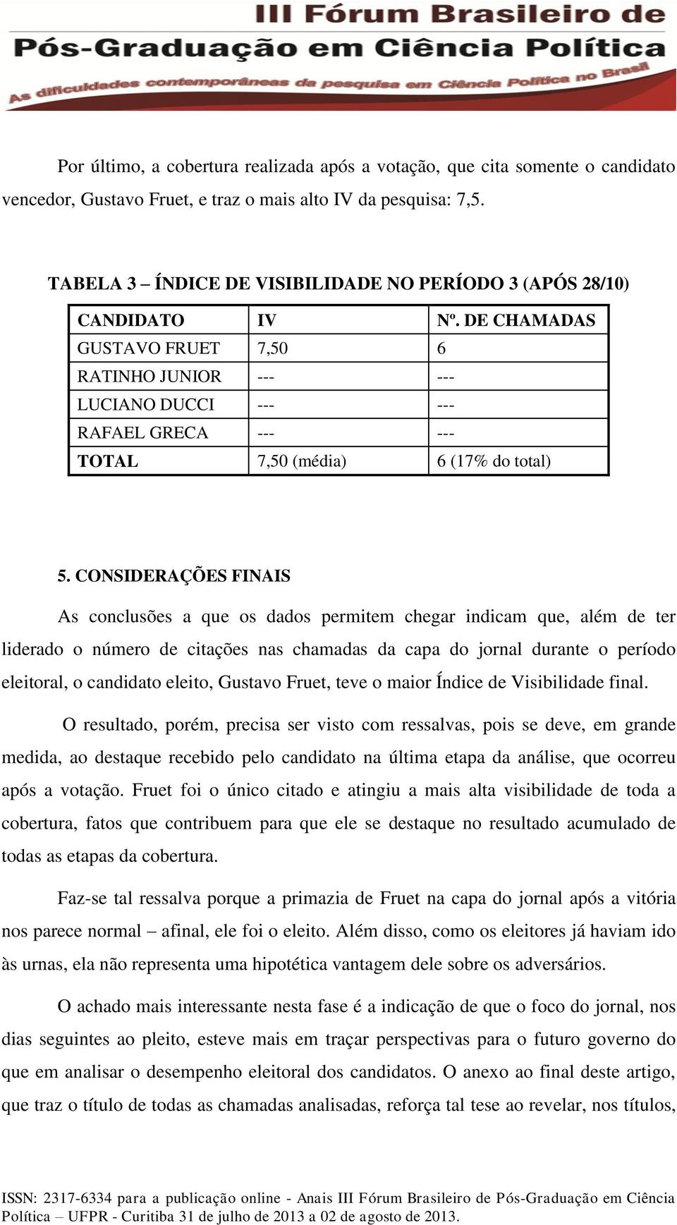 DE CHAMADAS GUSTAVO FRUET 7,50 6 RATINHO JUNIOR --- --- LUCIANO DUCCI --- --- RAFAEL GRECA --- --- TOTAL 7,50 (média) 6 (17% do total) 5.