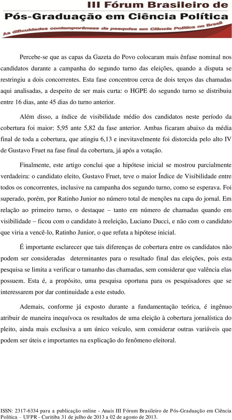 Além disso, a índice de visibilidade médio dos candidatos neste período da cobertura foi maior: 5,95 ante 5,82 da fase anterior.