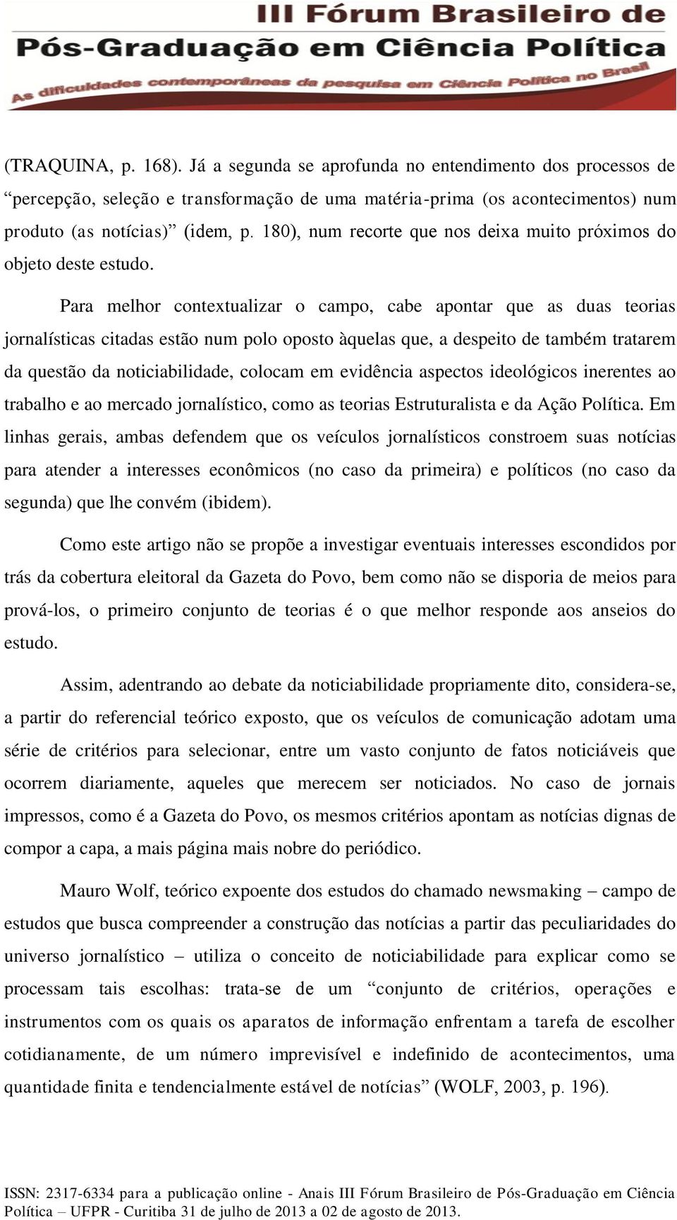 Para melhor contextualizar o campo, cabe apontar que as duas teorias jornalísticas citadas estão num polo oposto àquelas que, a despeito de também tratarem da questão da noticiabilidade, colocam em