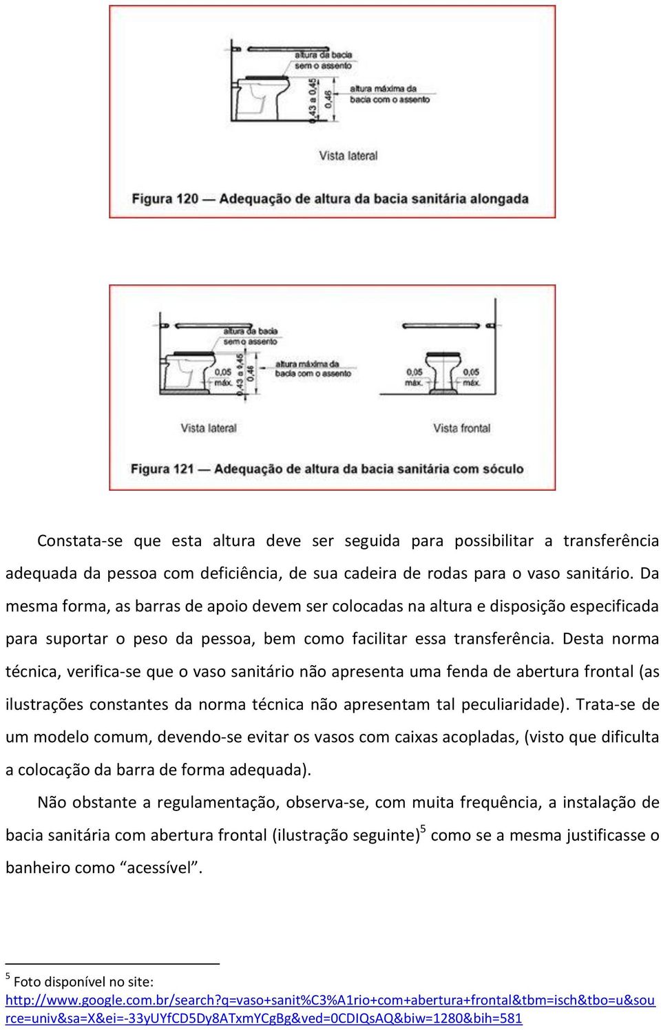 Desta norma técnica, verifica-se que o vaso sanitário não apresenta uma fenda de abertura frontal (as ilustrações constantes da norma técnica não apresentam tal peculiaridade).