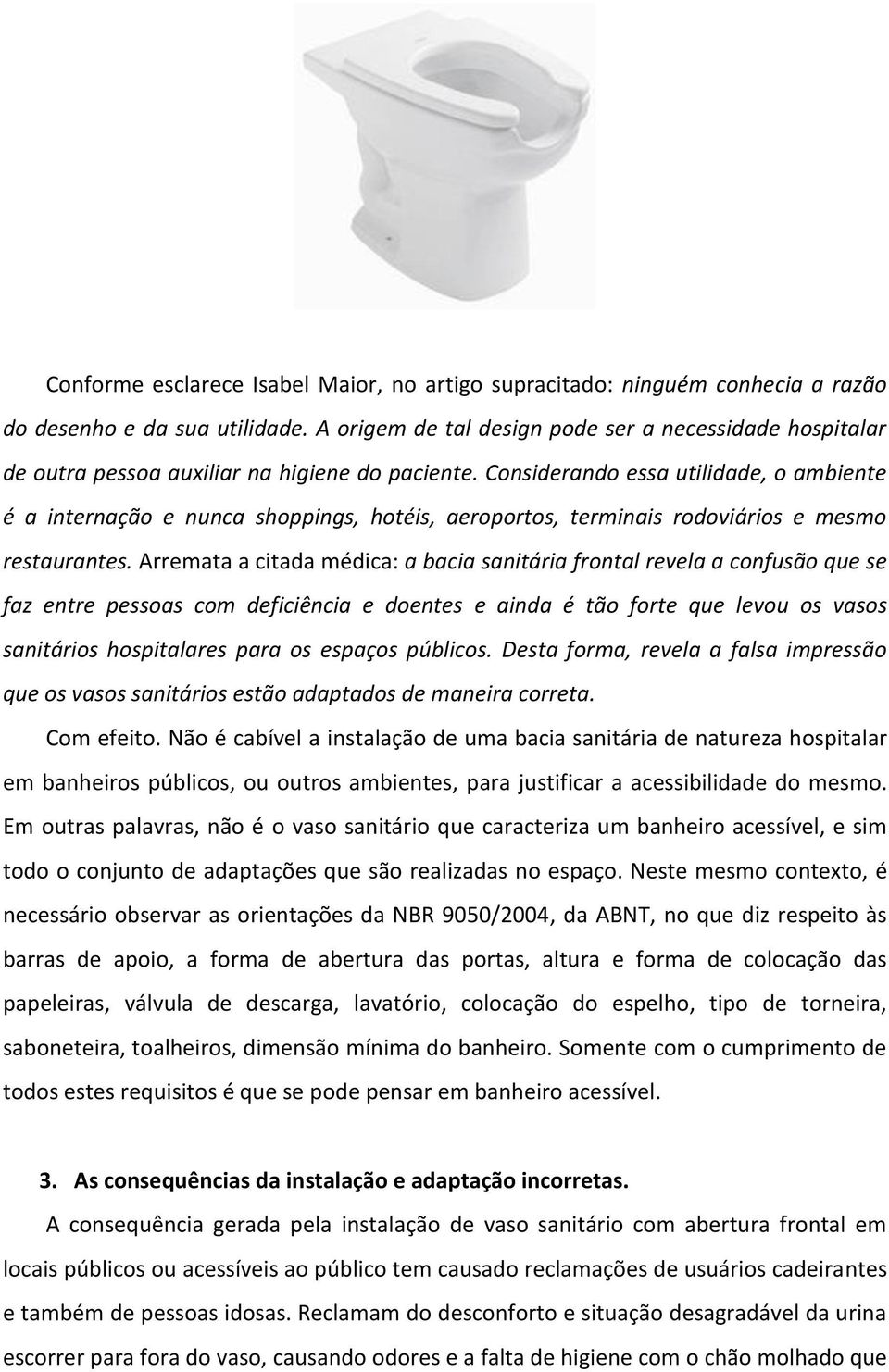 Considerando essa utilidade, o ambiente é a internação e nunca shoppings, hotéis, aeroportos, terminais rodoviários e mesmo restaurantes.