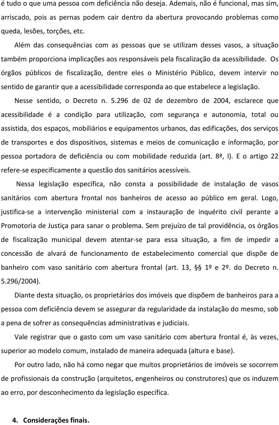 Os órgãos públicos de fiscalização, dentre eles o Ministério Público, devem intervir no sentido de garantir que a acessibilidade corresponda ao que estabelece a legislação. Nesse sentido, o Decreto n.