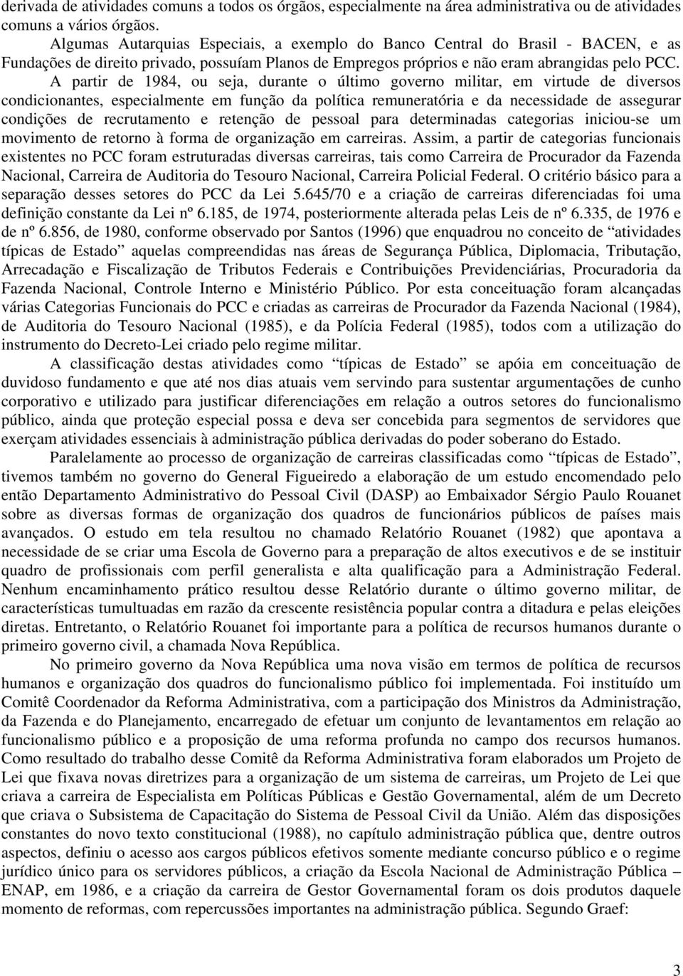 A partir de 1984, ou seja, durante o último governo militar, em virtude de diversos condicionantes, especialmente em função da política remuneratória e da necessidade de assegurar condições de