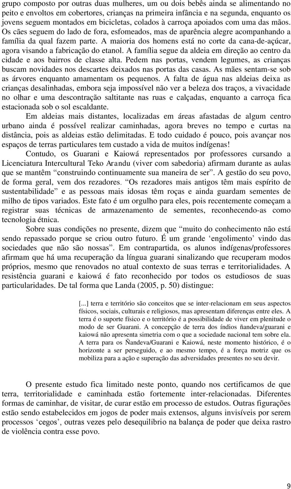 A maioria dos homens está no corte da cana-de-açúcar, agora visando a fabricação do etanol. A família segue da aldeia em direção ao centro da cidade e aos bairros de classe alta.