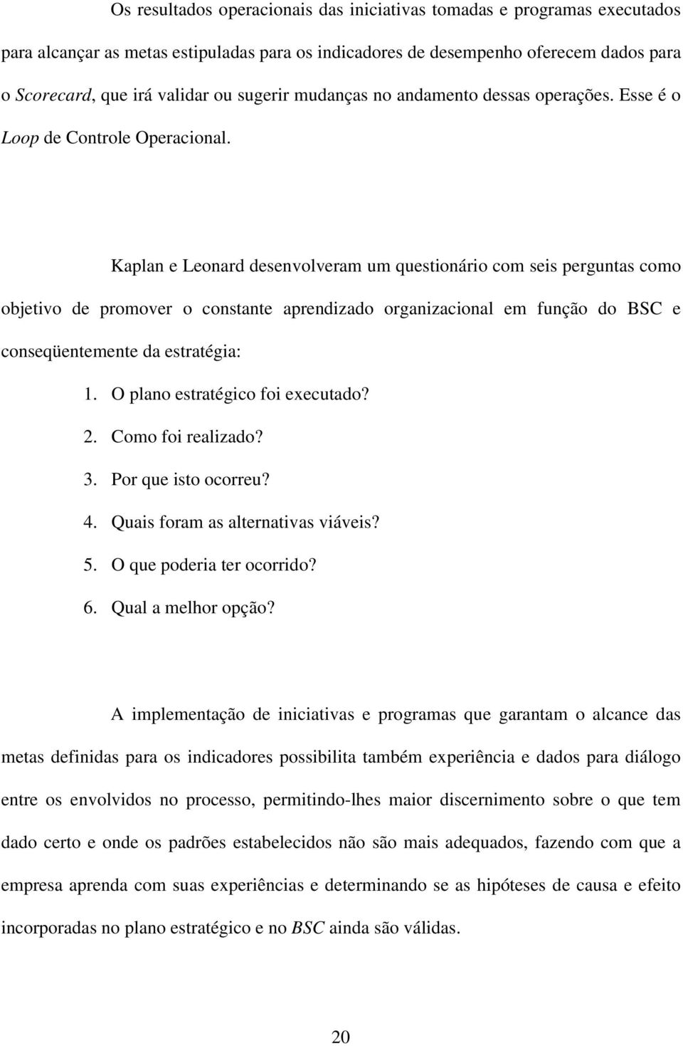 Kaplan e Leonard desenvolveram um questionário com seis perguntas como objetivo de promover o constante aprendizado organizacional em função do BSC e conseqüentemente da estratégia: 1.