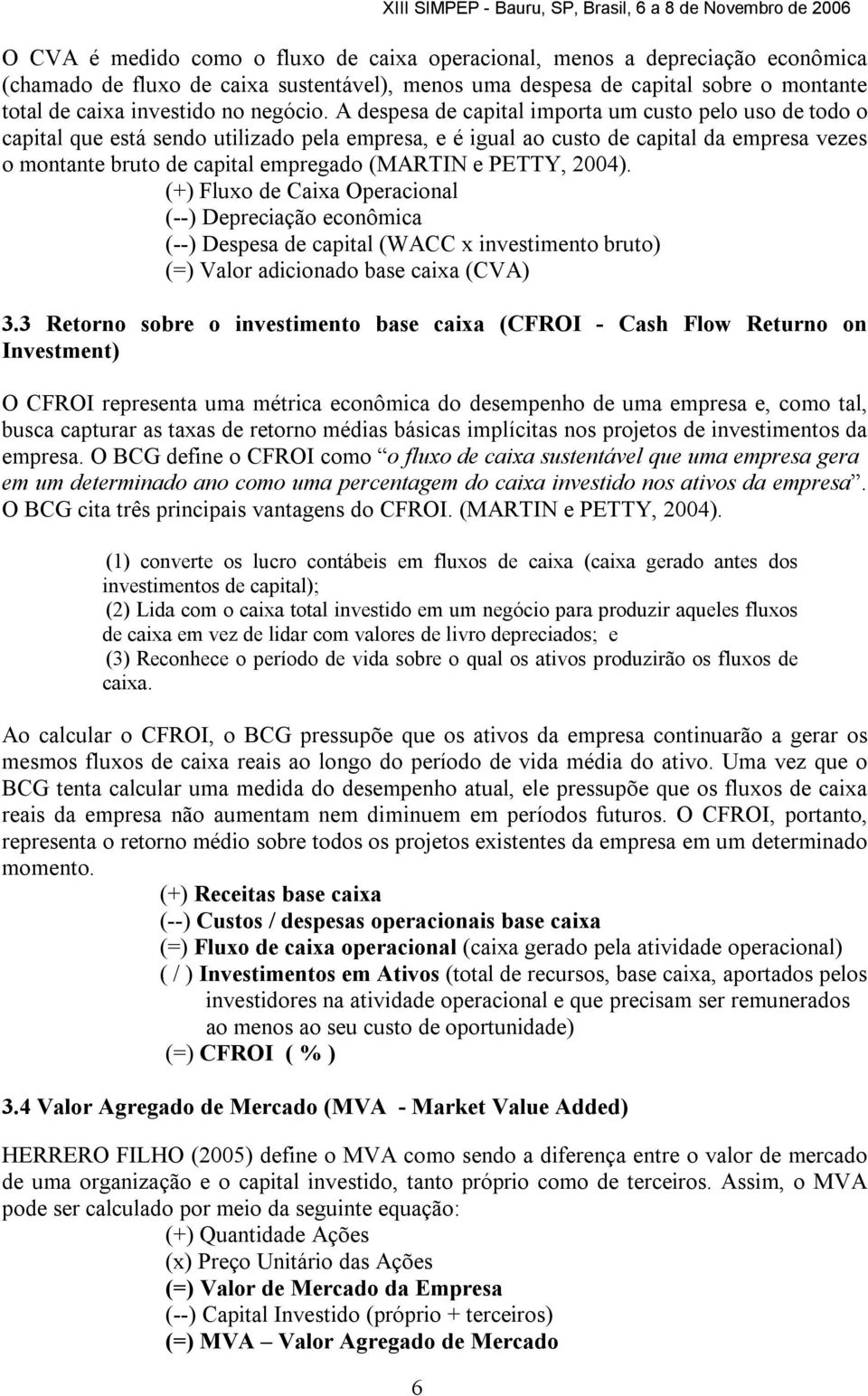 A despesa de capital importa um custo pelo uso de todo o capital que está sendo utilizado pela empresa, e é igual ao custo de capital da empresa vezes o montante bruto de capital empregado (MARTIN e