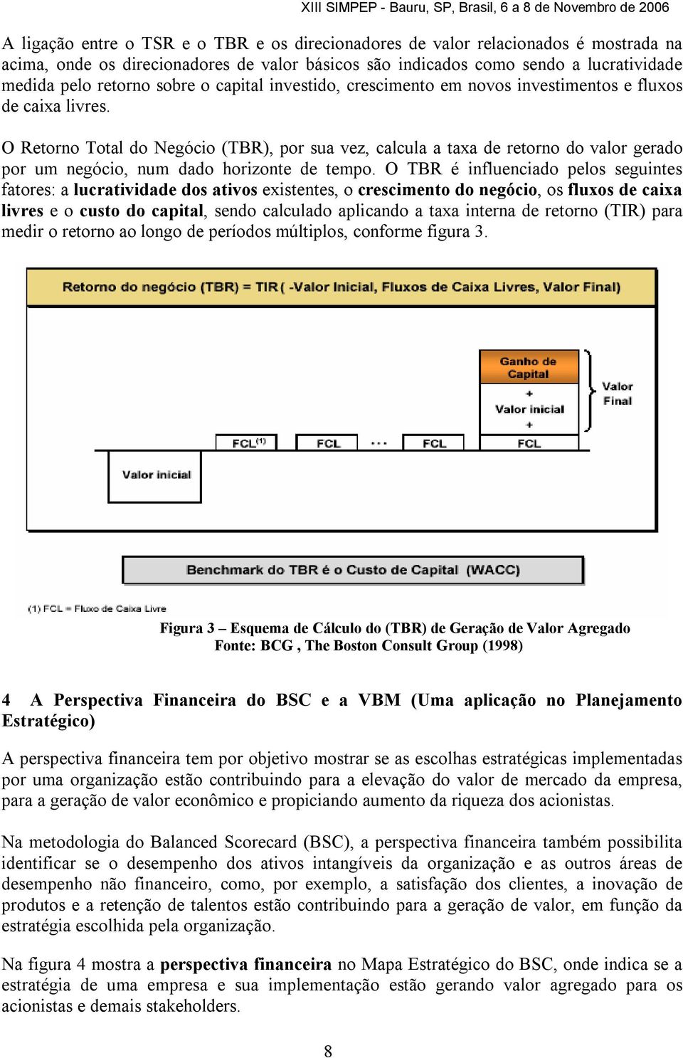 O Retorno Total do Negócio (TBR), por sua vez, calcula a taxa de retorno do valor gerado por um negócio, num dado horizonte de tempo.