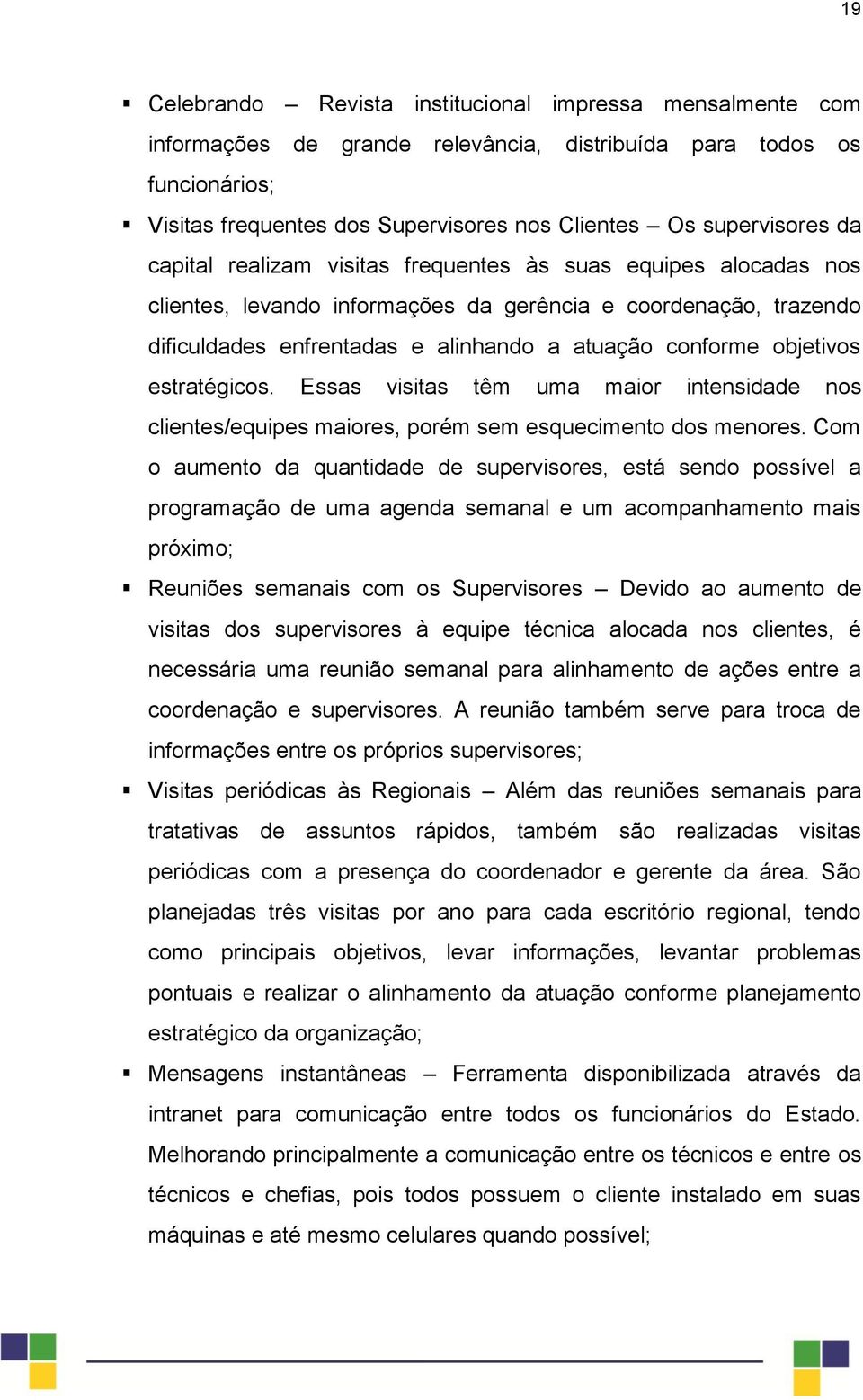 estratégicos. Essas visitas têm uma maior intensidade nos clientes/equipes maiores, porém sem esquecimento dos menores.