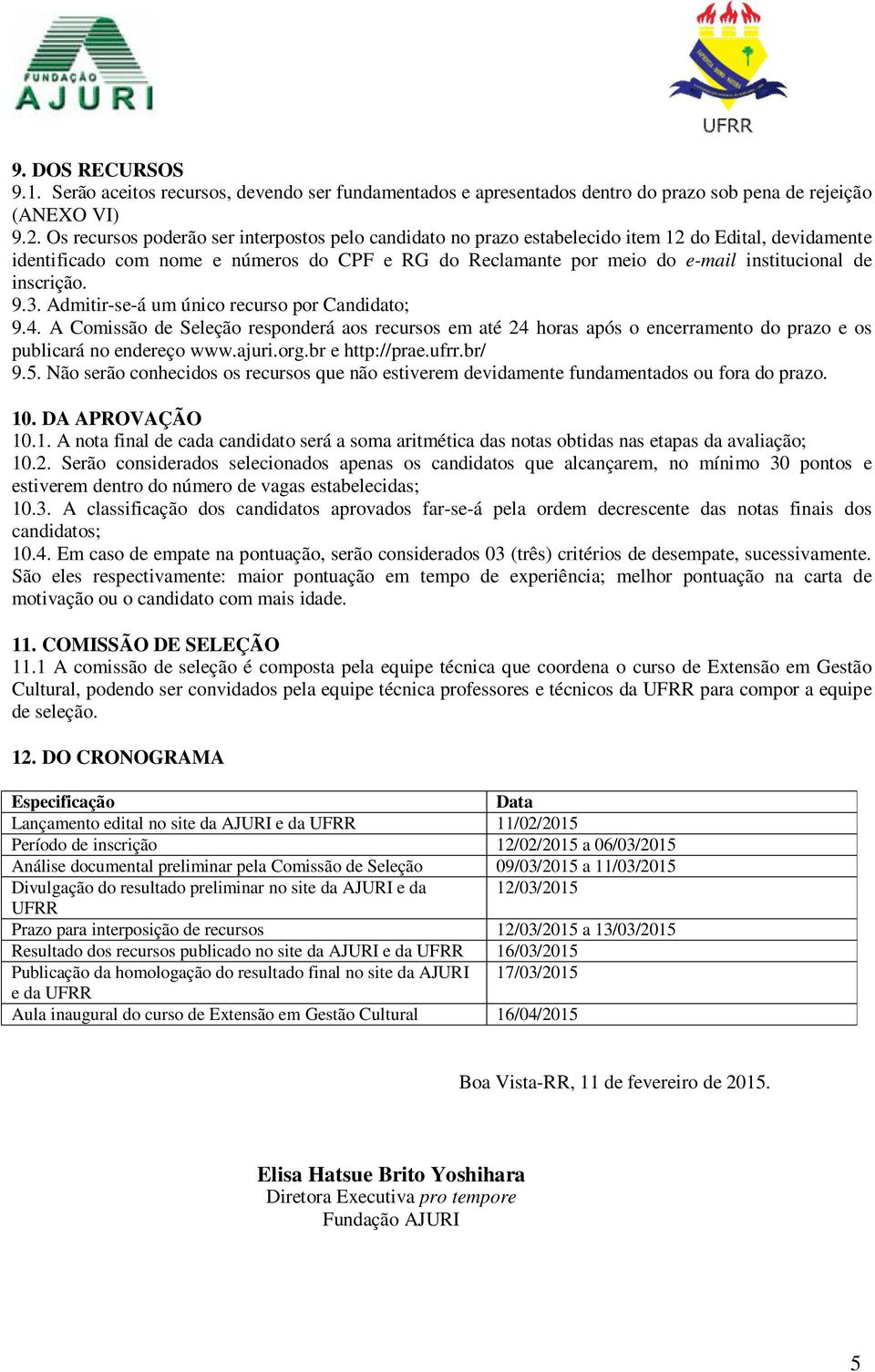 inscrição. 9.3. Admitir-se-á um único recurso por Candidato; 9.4. A Comissão de Seleção responderá aos recursos em até 24 horas após o encerramento do prazo e os publicará no endereço www.ajuri.org.