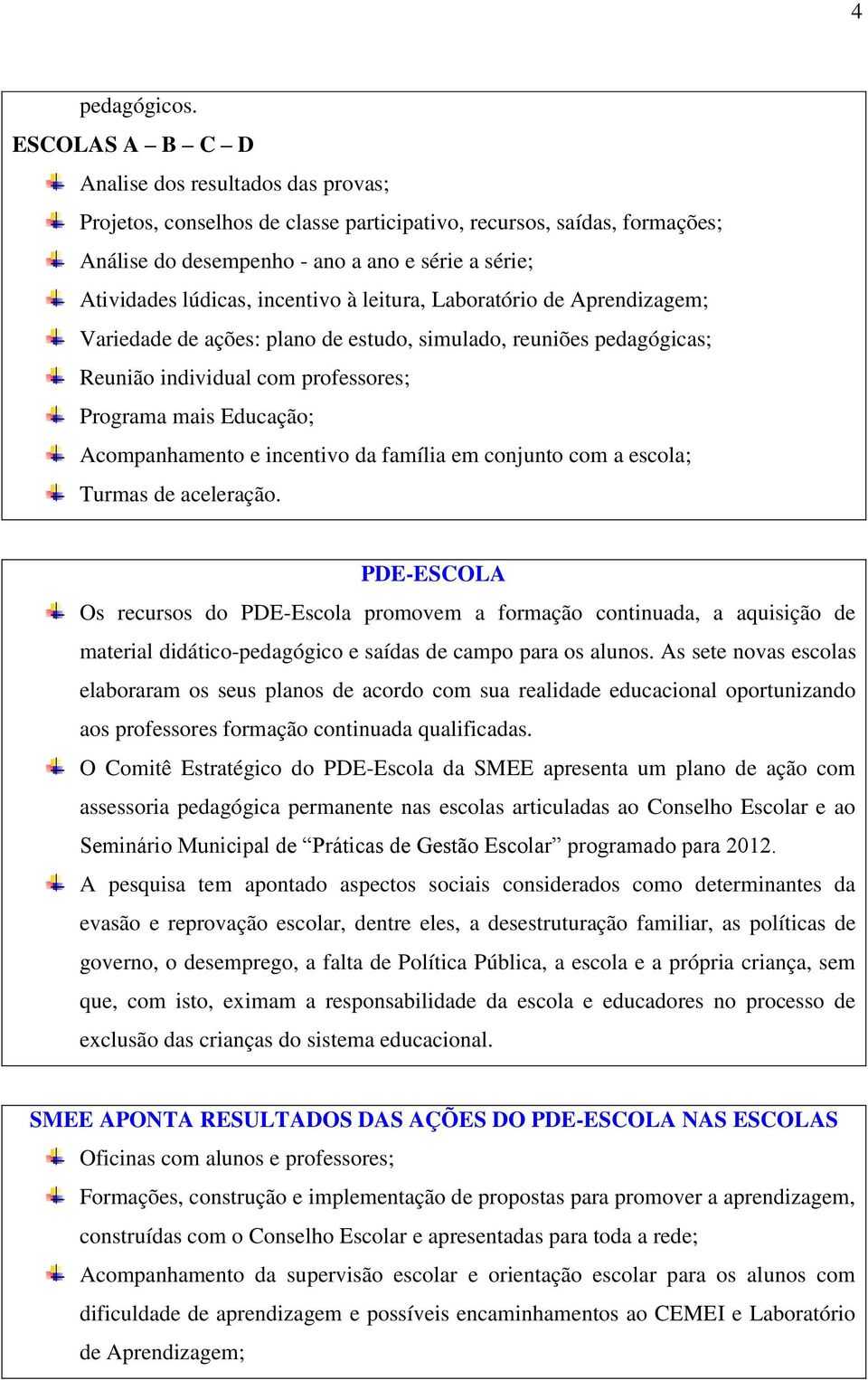 incentivo à leitura, Laboratório de Aprendizagem; Variedade de ações: plano de estudo, simulado, reuniões pedagógicas; Reunião individual com professores; Programa mais Educação; Acompanhamento e