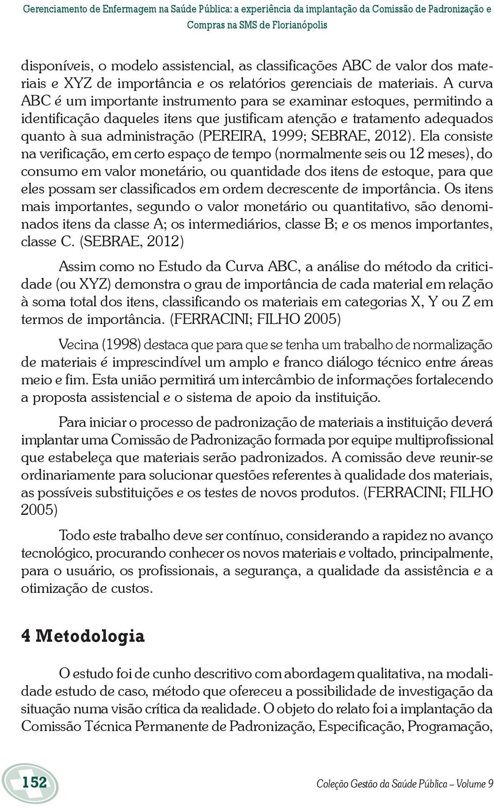 A curva ABC é um importante instrumento para se examinar estoques, permitindo a identificação daqueles itens que justificam atenção e tratamento adequados quanto à sua administração (PEREIRA, 1999;