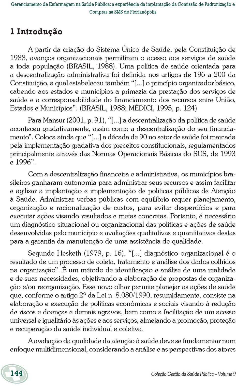 Uma política de saúde orientada para a descentralização administrativa foi definida nos artigos de 196 a 200 da Constituição, a qual estabeleceu também [.