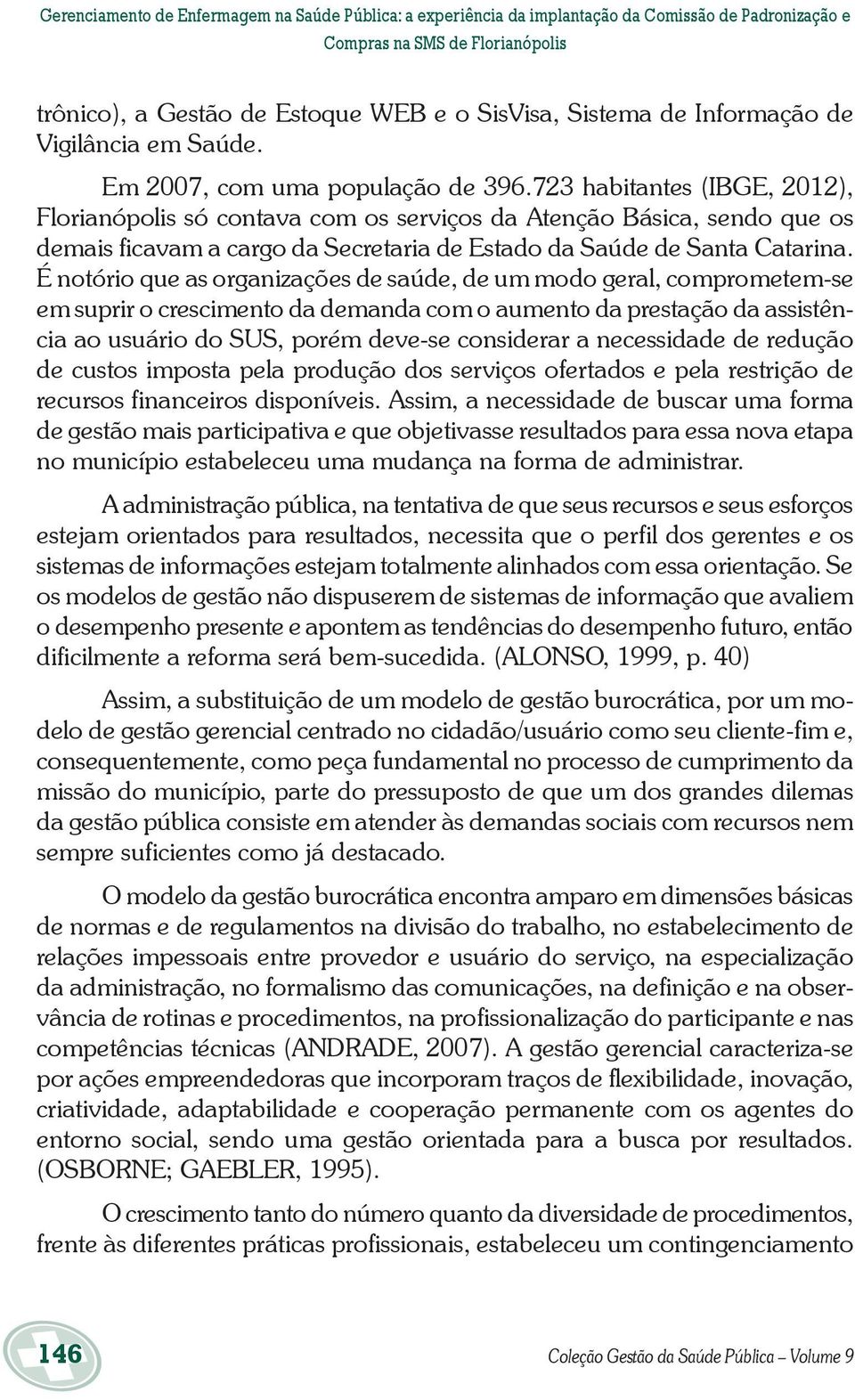 723 habitantes (IBGE, 2012), Florianópolis só contava com os serviços da Atenção Básica, sendo que os demais ficavam a cargo da Secretaria de Estado da Saúde de Santa Catarina.