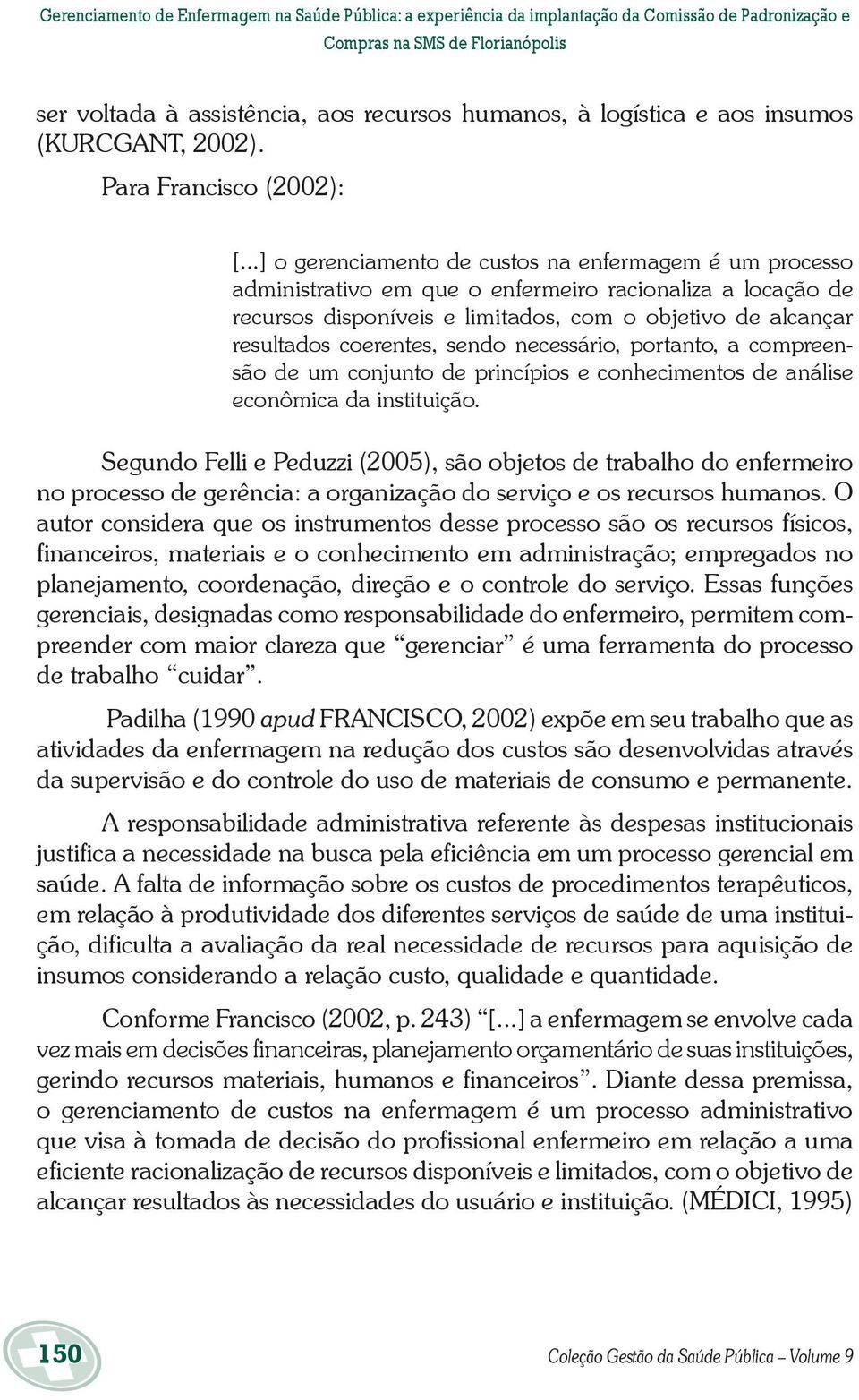 ..] o gerenciamento de custos na enfermagem é um processo administrativo em que o enfermeiro racionaliza a locação de recursos disponíveis e limitados, com o objetivo de alcançar resultados