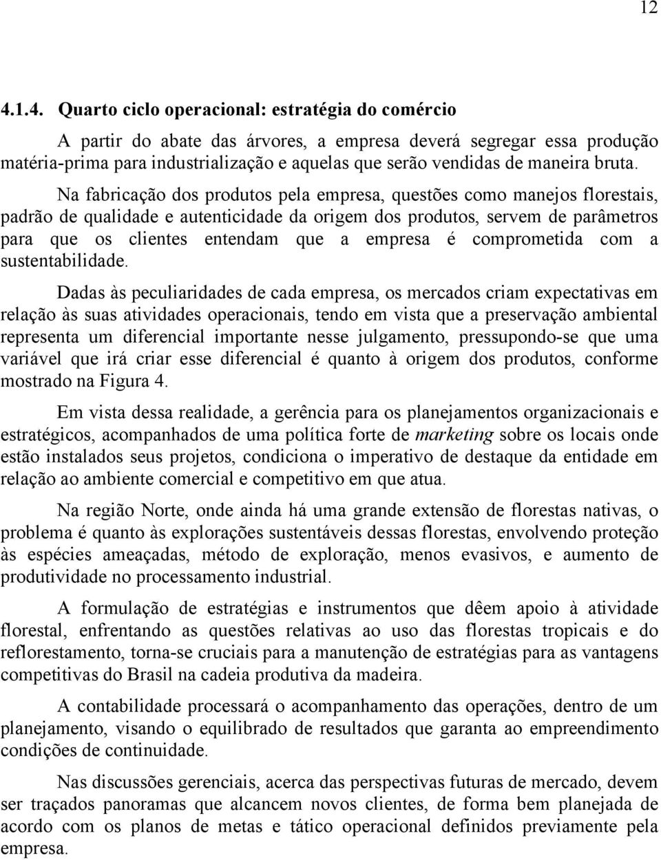 Na fabricação dos produtos pela empresa, questões como manejos florestais, padrão de qualidade e autenticidade da origem dos produtos, servem de parâmetros para que os clientes entendam que a empresa