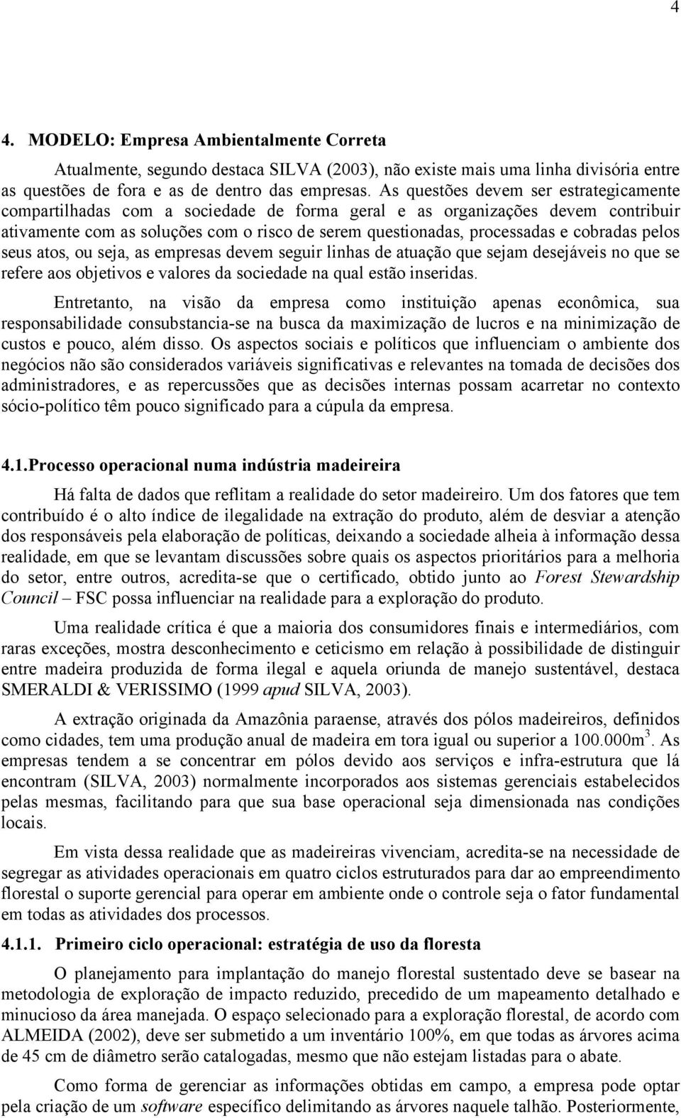 cobradas pelos seus atos, ou seja, as empresas devem seguir linhas de atuação que sejam desejáveis no que se refere aos objetivos e valores da sociedade na qual estão inseridas.