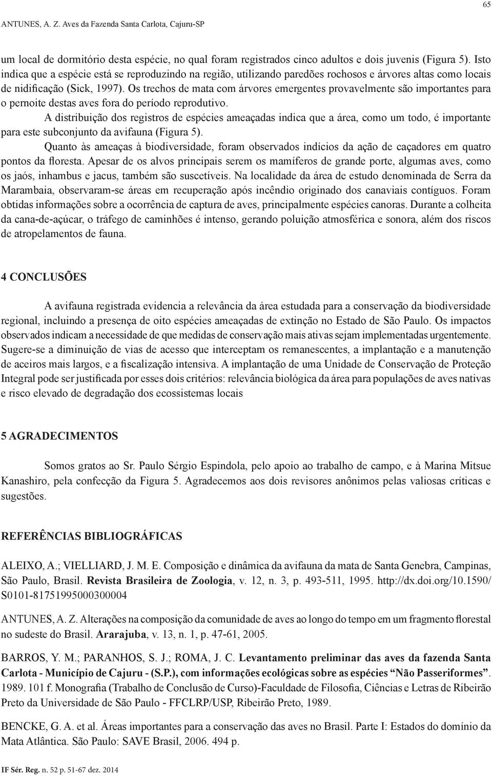 Os trechos de mata com árvores emergentes provavelmente são importantes para o pernoite destas aves fora do período reprodutivo.