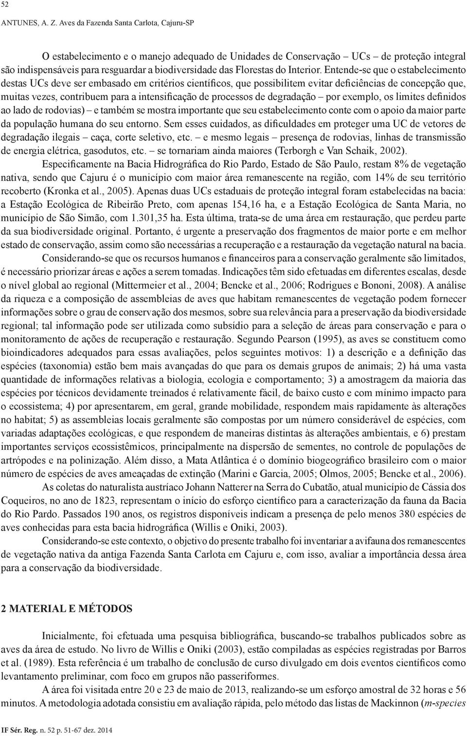 processos de degradação por exemplo, os limites definidos ao lado de rodovias) e também se mostra importante que seu estabelecimento conte com o apoio da maior parte da população humana do seu