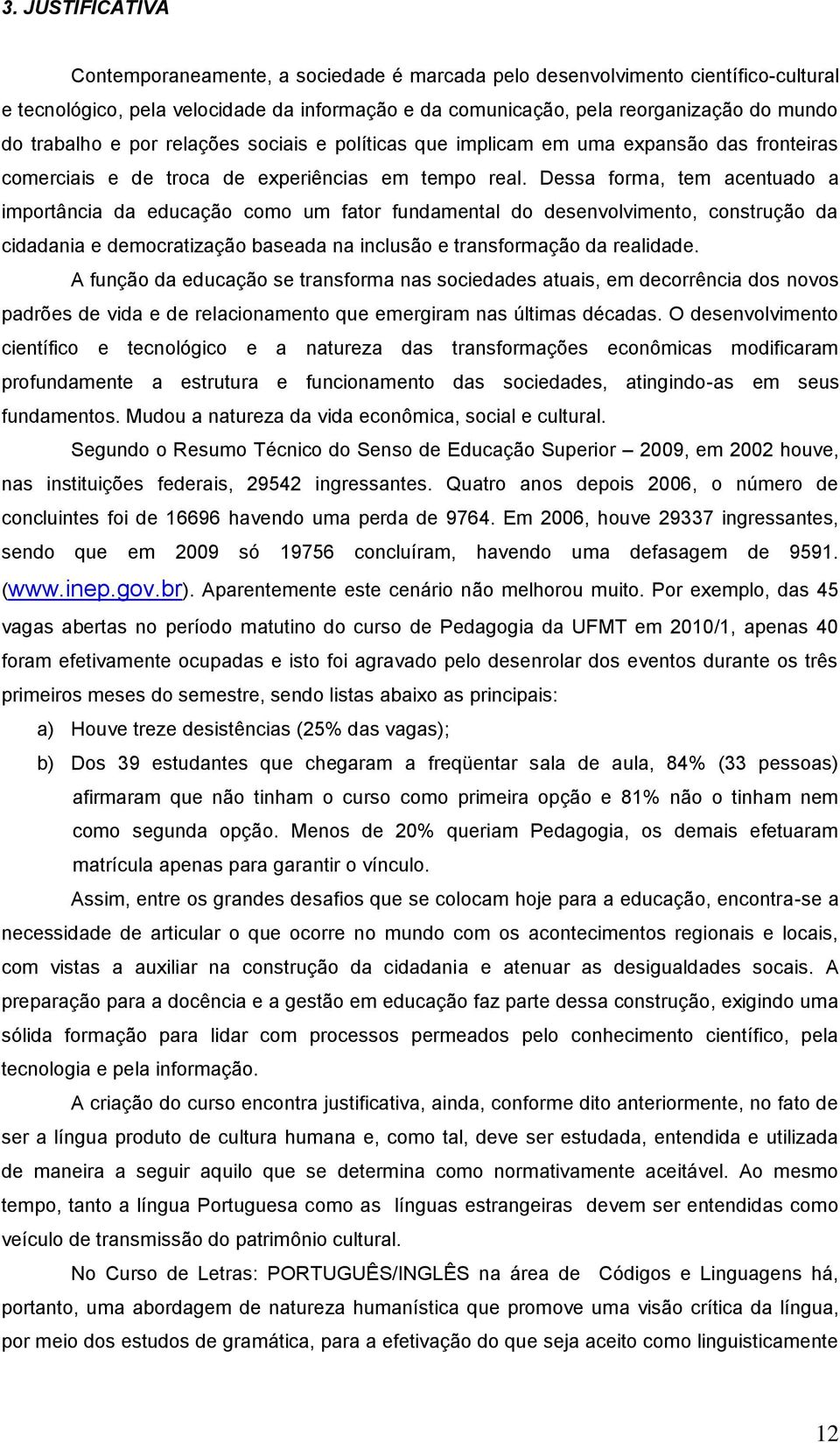 Dessa forma, tem acentuado a importância da educação como um fator fundamental do desenvolvimento, construção da cidadania e democratização baseada na inclusão e transformação da realidade.