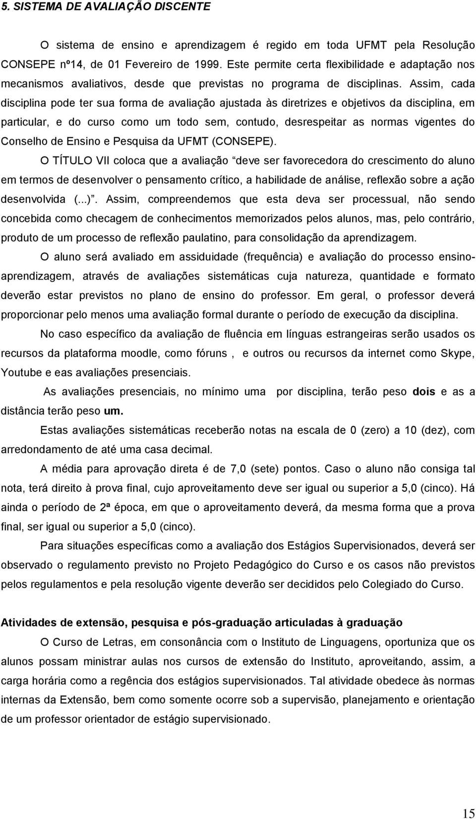 Assim, cada disciplina pode ter sua forma de avaliação ajustada às diretrizes e objetivos da disciplina, em particular, e do curso como um todo sem, contudo, desrespeitar as normas vigentes do