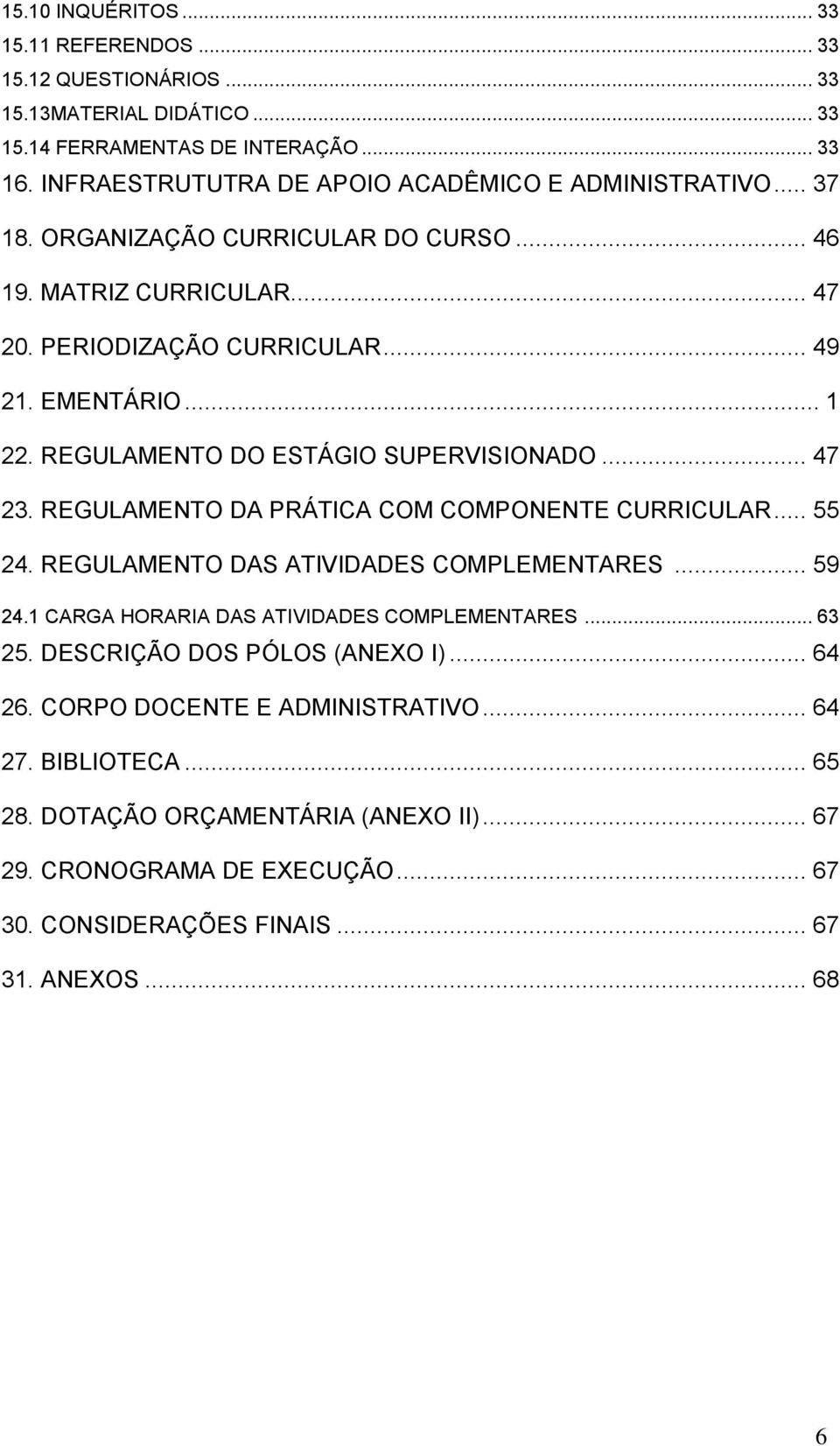 REGULAMENTO DO ESTÁGIO SUPERVISIONADO... 47 23. REGULAMENTO DA PRÁTICA COM COMPONENTE CURRICULAR... 55 24. REGULAMENTO DAS ATIVIDADES COMPLEMENTARES... 59 24.