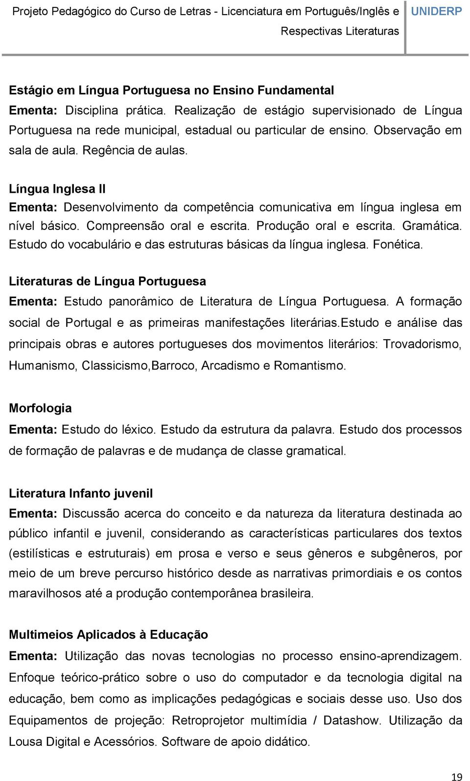 Produção oral e escrita. Gramática. Estudo do vocabulário e das estruturas básicas da língua inglesa. Fonética.