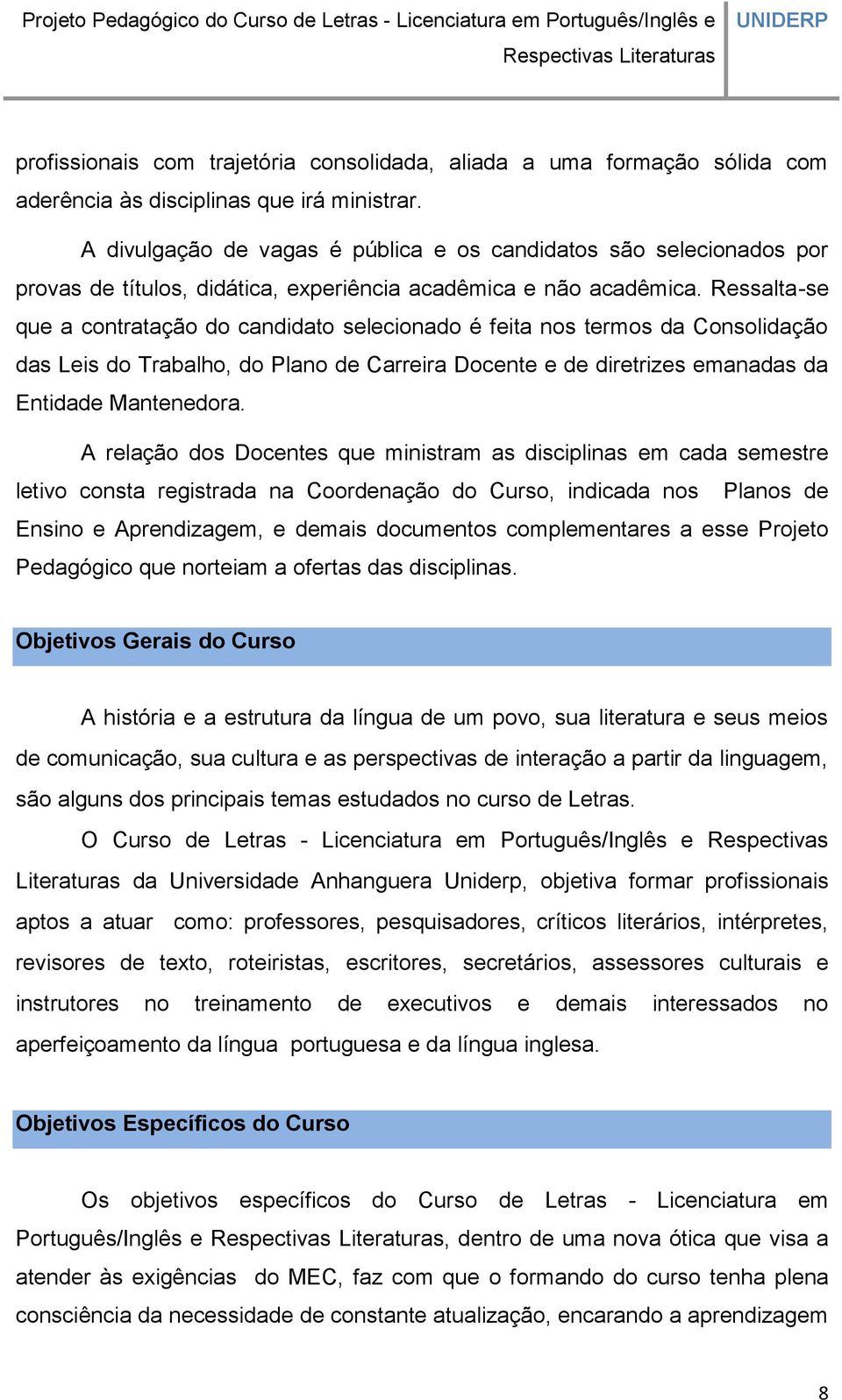 Ressalta-se que a contratação do candidato selecionado é feita nos termos da Consolidação das Leis do Trabalho, do Plano de Carreira Docente e de diretrizes emanadas da Entidade Mantenedora.