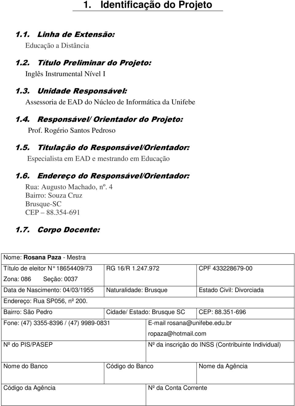 Titulação do Responsável/Orientador: Especialista em EAD e mestrando em Educação 1.6. Endereço do Responsável/Orientador: Rua: Augusto Machado, nº. 4 Bairro: Souza Cruz Brusque-SC CEP 88.354-691 1.7.