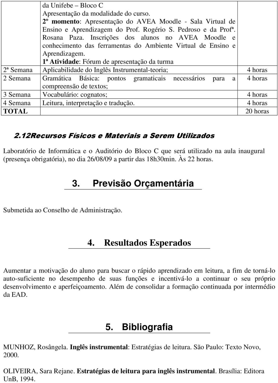 1ª Atividade: Fórum de apresentação da turma 2ª Semana Aplicabilidade do Inglês Instrumental-teoria; 4 horas 2 Semana Gramática Básica: pontos gramaticais necessários para a 4 horas compreensão de