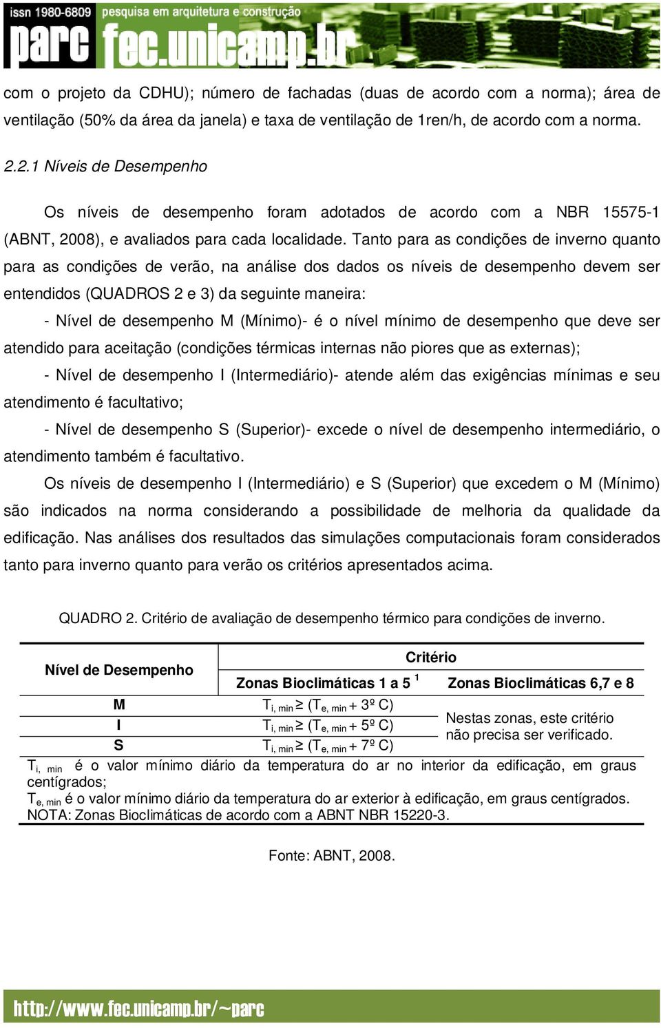 Tanto para as condições de inverno quanto para as condições de verão, na análise dos dados os níveis de desempenho devem ser entendidos (QUADROS 2 e 3) da seguinte maneira: - Nível de desempenho M