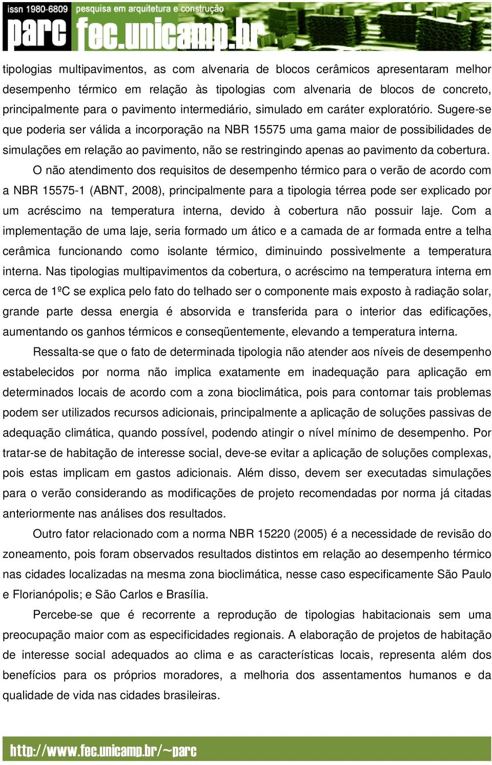 Sugere-se que poderia ser válida a incorporação na NBR 15575 uma gama maior de possibilidades de simulações em relação ao pavimento, não se restringindo apenas ao pavimento da cobertura.