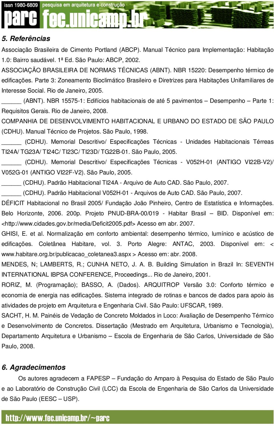 Parte 3: Zoneamento Bioclimático Brasileiro e Diretrizes para Habitações Unifamiliares de Interesse Social. Rio de Janeiro, 2005. (ABNT).