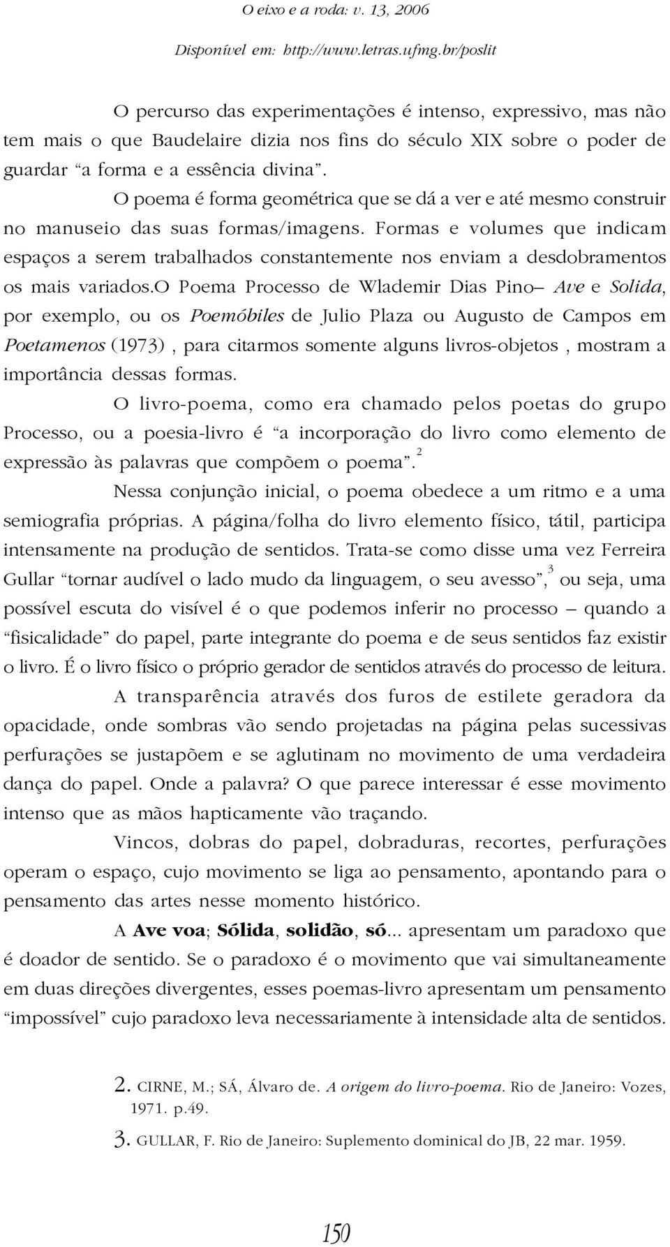 Formas e volumes que indicam espaços a serem trabalhados constantemente nos enviam a desdobramentos os mais variados.