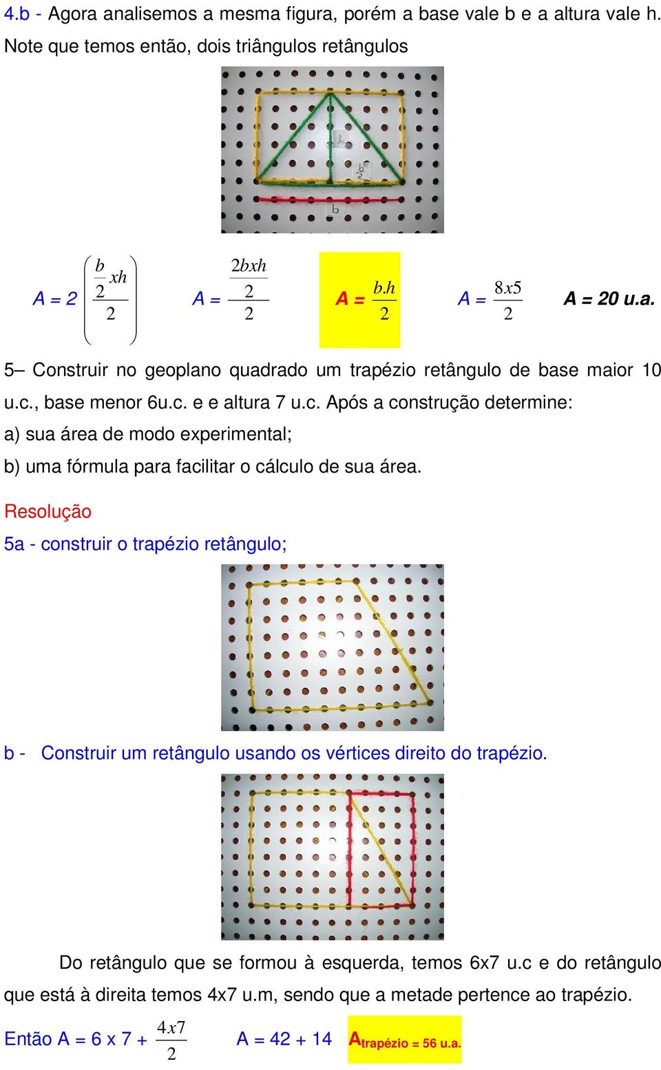 Resoução 5a - construir o trapézio retânguo; b - Construir um retânguo usando os vértices direito do trapézio. Do retânguo que se formou à esquerda, temos 6x7 u.