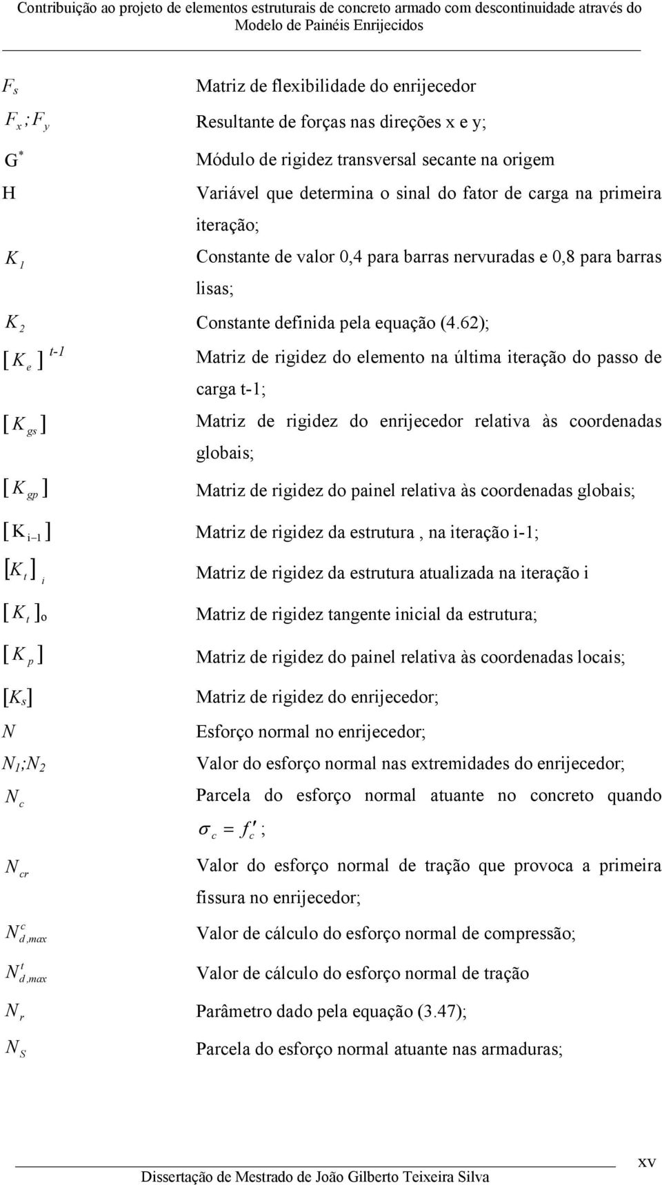 6); [ K e ] t- Matriz de rigidez do elemento na última iteração do passo de arga t-; [ K gs ] Matriz de rigidez do enrijeedor relativa às oordenadas globais; [ K gp ] Matriz de rigidez do painel