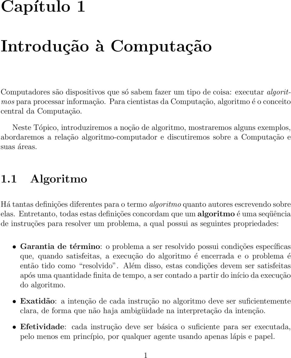 Neste Tópico, introduziremos a noção de algoritmo, mostraremos alguns exemplos, abordaremos a relação algoritmo-computador e discutiremos sobre a Computação e suas áreas. 1.