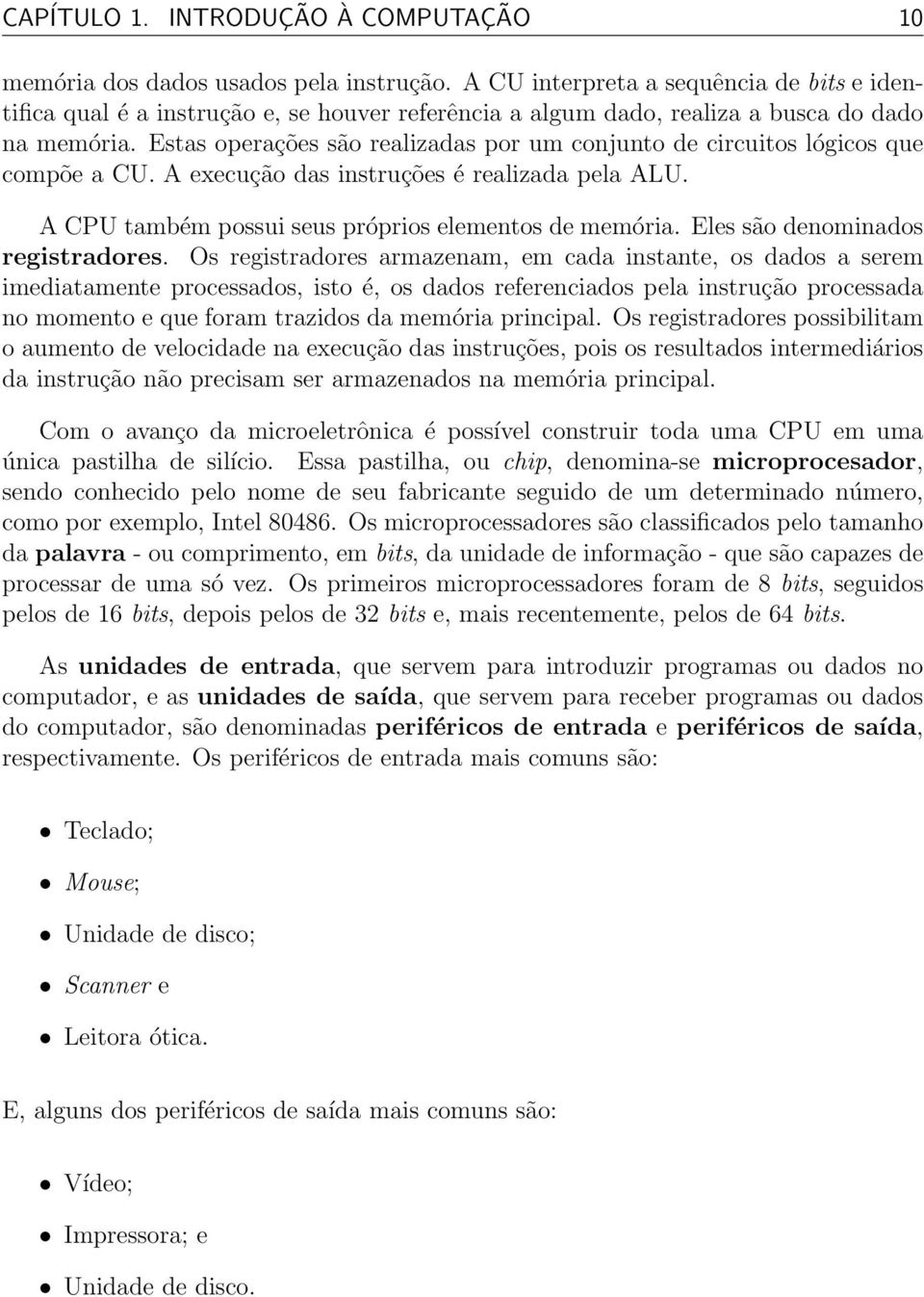 Estas operações são realizadas por um conjunto de circuitos lógicos que compõe a CU. A execução das instruções é realizada pela ALU. A CPU também possui seus próprios elementos de memória.