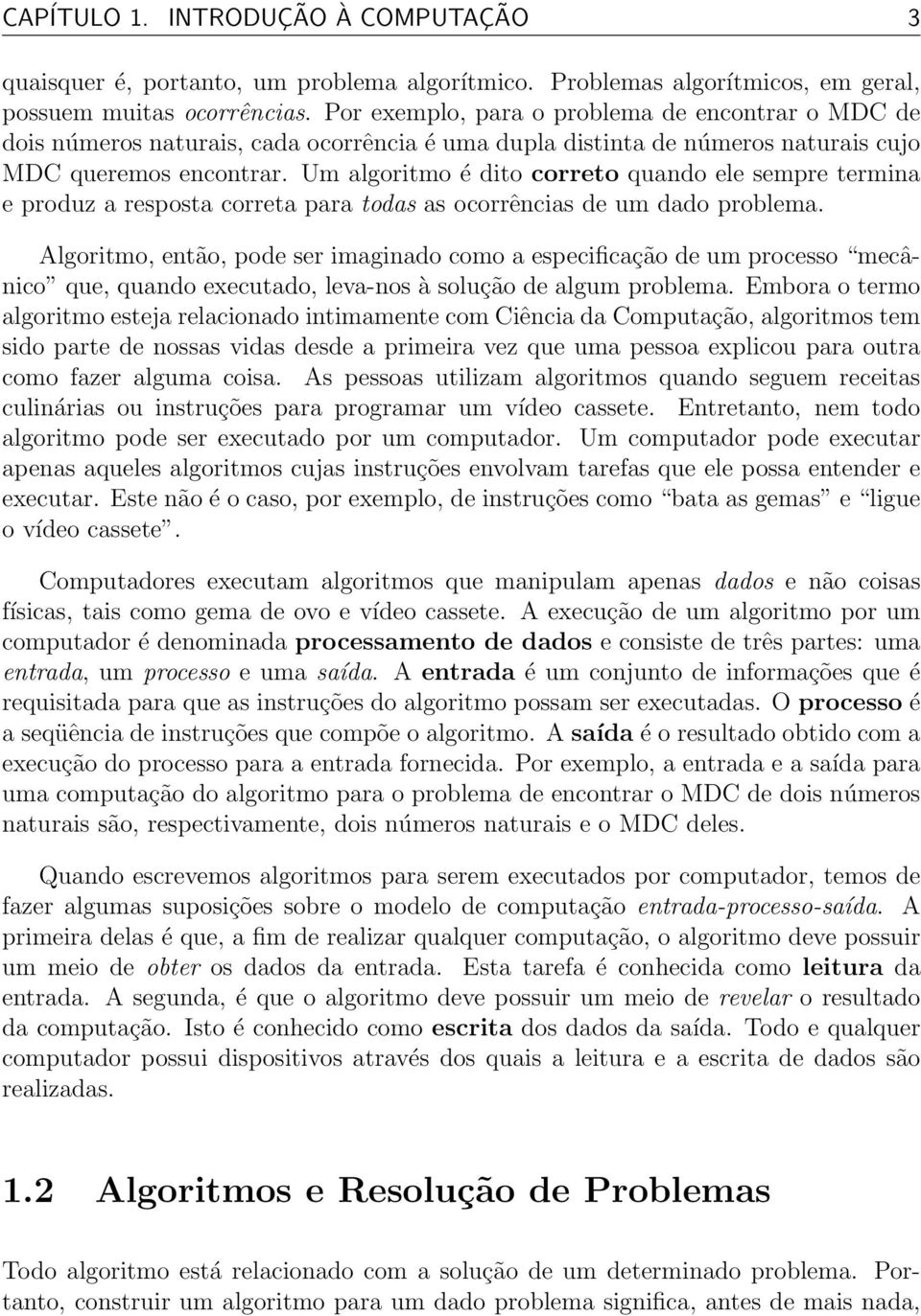 Um algoritmo é dito correto quando ele sempre termina e produz a resposta correta para todas as ocorrências de um dado problema.