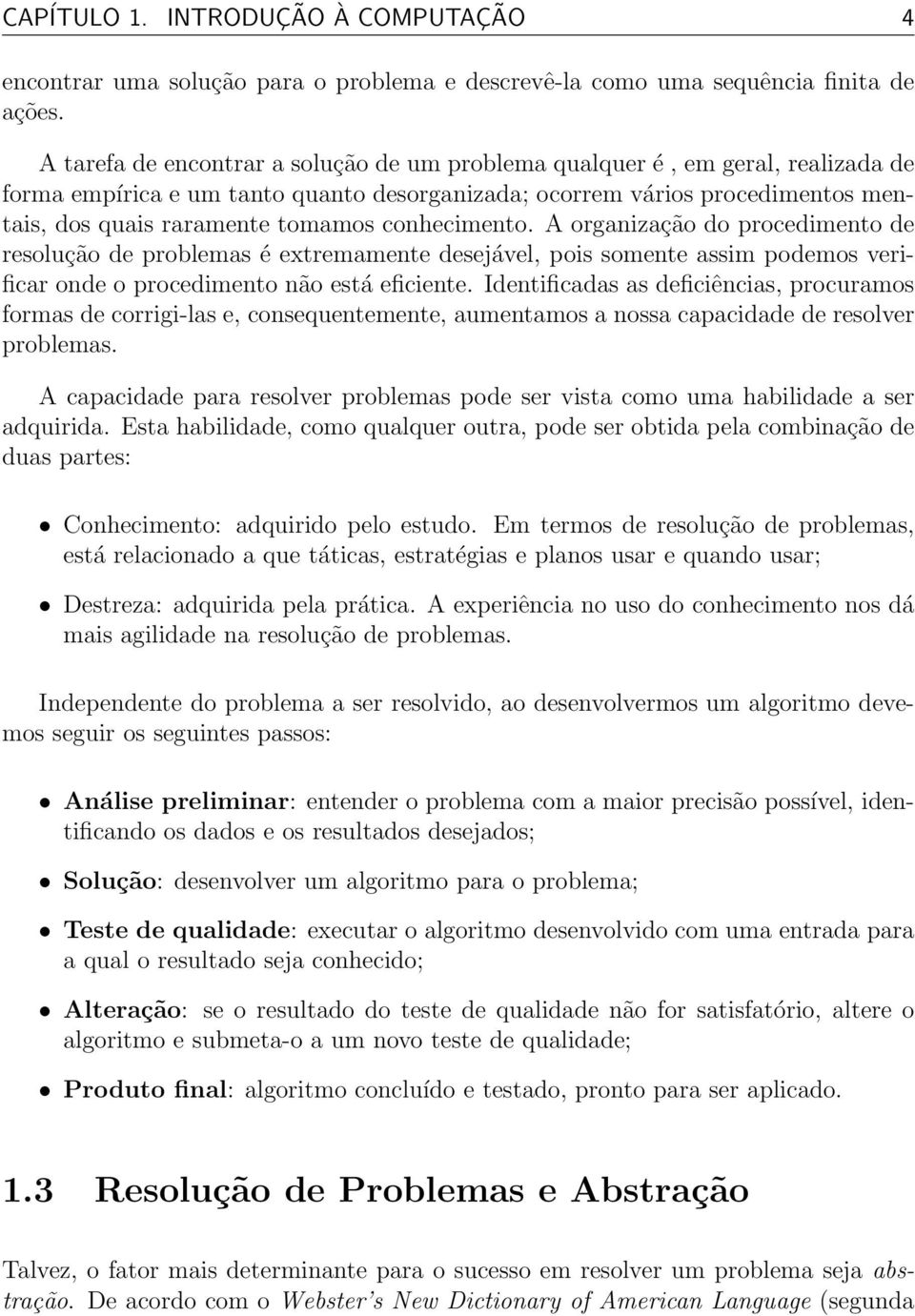 conhecimento. A organização do procedimento de resolução de problemas é extremamente desejável, pois somente assim podemos verificar onde o procedimento não está eficiente.