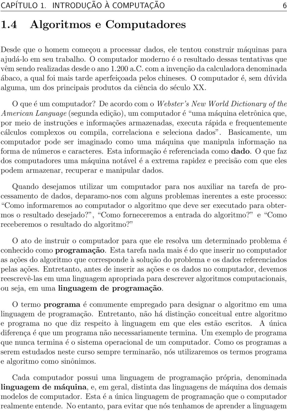 O computador é, sem dúvida alguma, um dos principais produtos da ciência do século XX. O que é um computador?