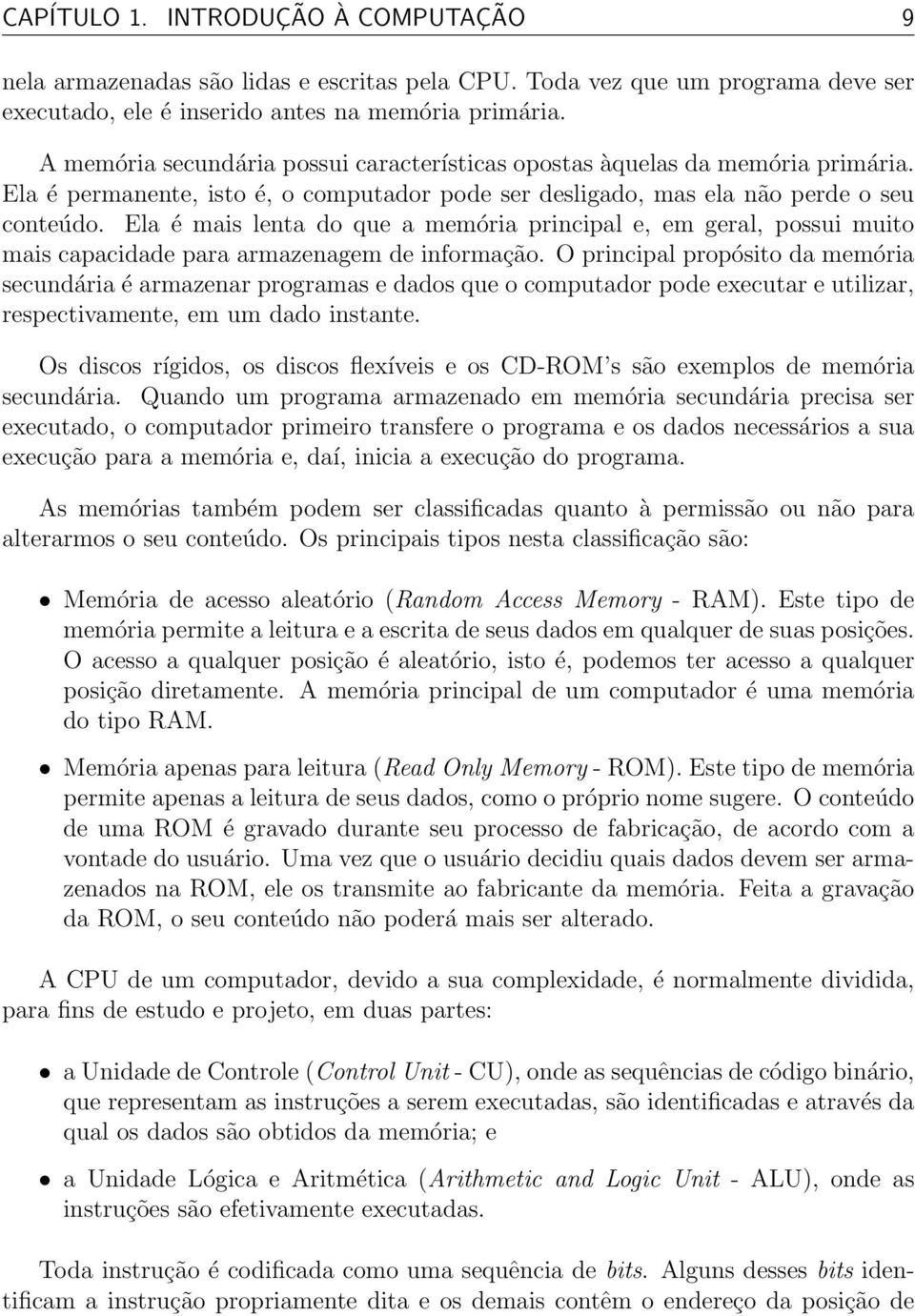 Ela é mais lenta do que a memória principal e, em geral, possui muito mais capacidade para armazenagem de informação.